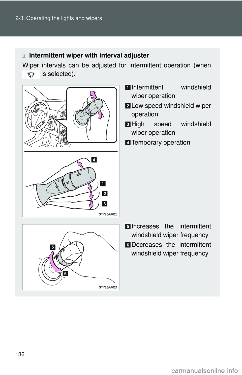 TOYOTA YARIS SEDAN 2011  Owners Manual 136 2-3. Operating the lights and wipers
nIntermittent wiper with interval adjuster
Wiper intervals can be adjusted for intermittent operation (when  is selected).
Intermittent windshield
wiper operat