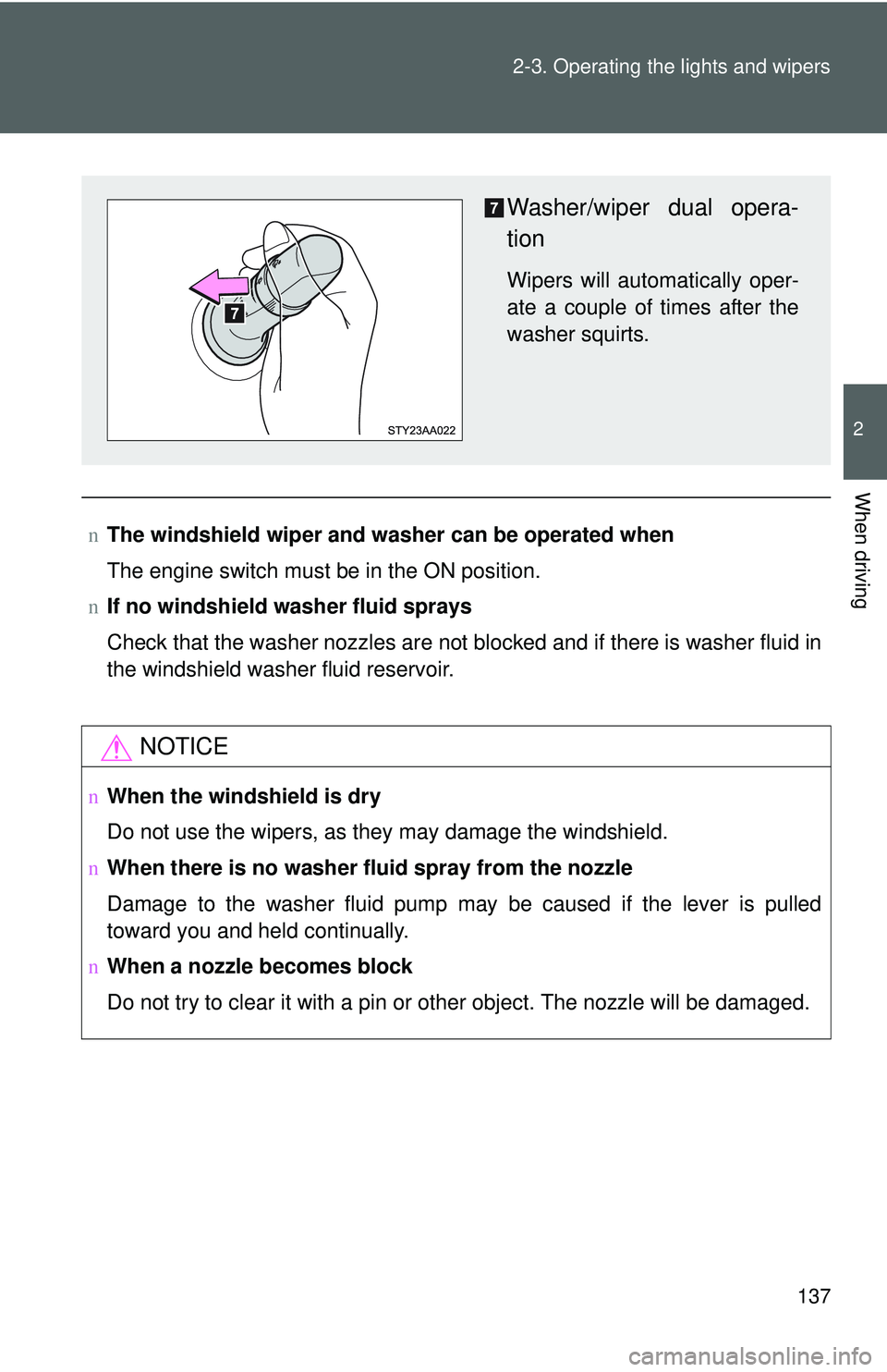 TOYOTA YARIS SEDAN 2011  Owners Manual 137
2-3. Operating the lights and wipers
2
When driving
n
The windshield wiper and washer can be operated when
The engine switch must be in the ON position.
n If no windshield washer fluid sprays
Chec