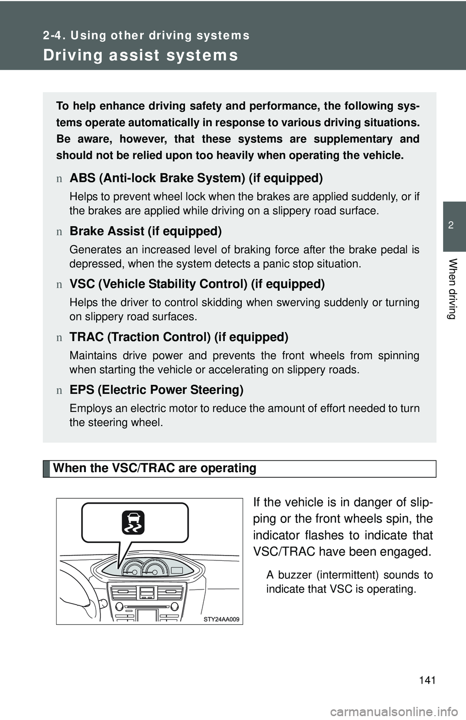 TOYOTA YARIS SEDAN 2011  Owners Manual 141
2-4. Using other driving systems
2
When driving
Driving assist systems
When the VSC/TRAC are operatingIf the vehicle is in danger of slip-
ping or the front wheels spin, the
indicator flashes to i
