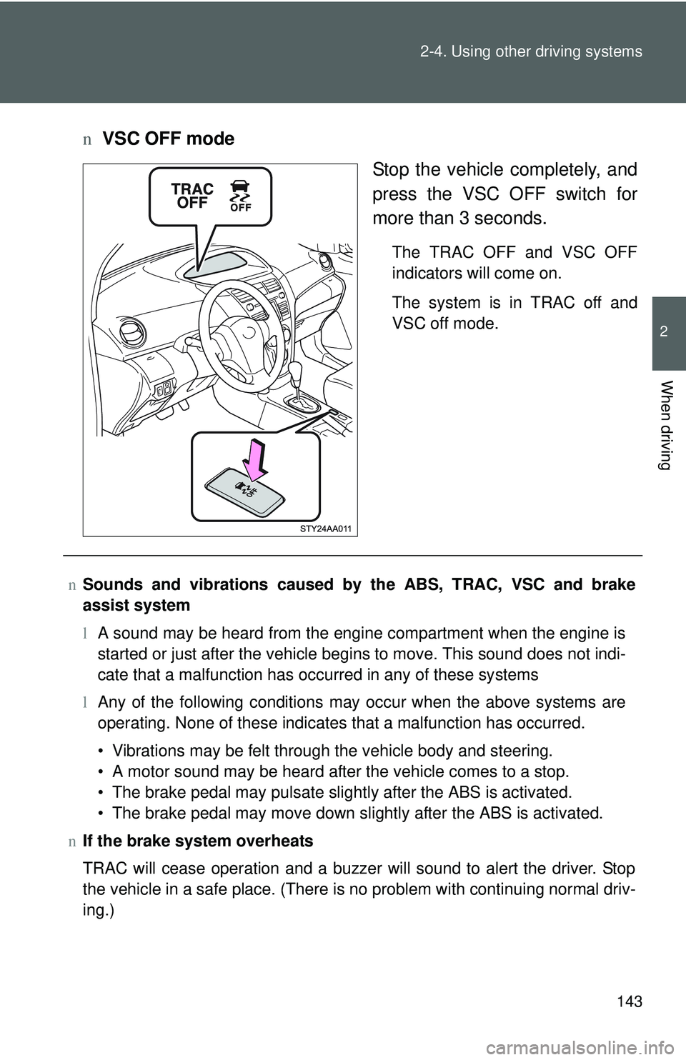 TOYOTA YARIS SEDAN 2011  Owners Manual 143
2-4. Using other 
driving systems
2
When driving
nVSC OFF mode
Stop the vehicle completely, and
press the VSC OFF switch for
more than 3 seconds.
The TRAC OFF and VSC OFF
indicators will come on.
