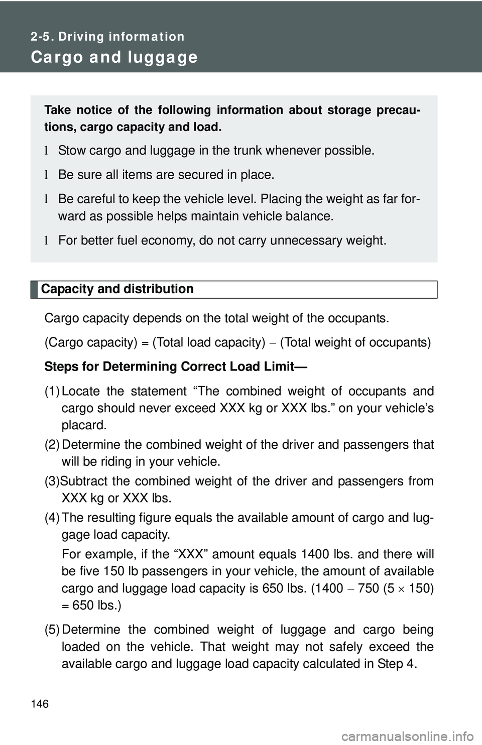 TOYOTA YARIS SEDAN 2011  Owners Manual 146
2-5. Driving information
Cargo and luggage
Capacity and distributionCargo capacity depends on the total weight of the occupants.
(Cargo capacity) = (Total load capacity)  − (Total weight of occu
