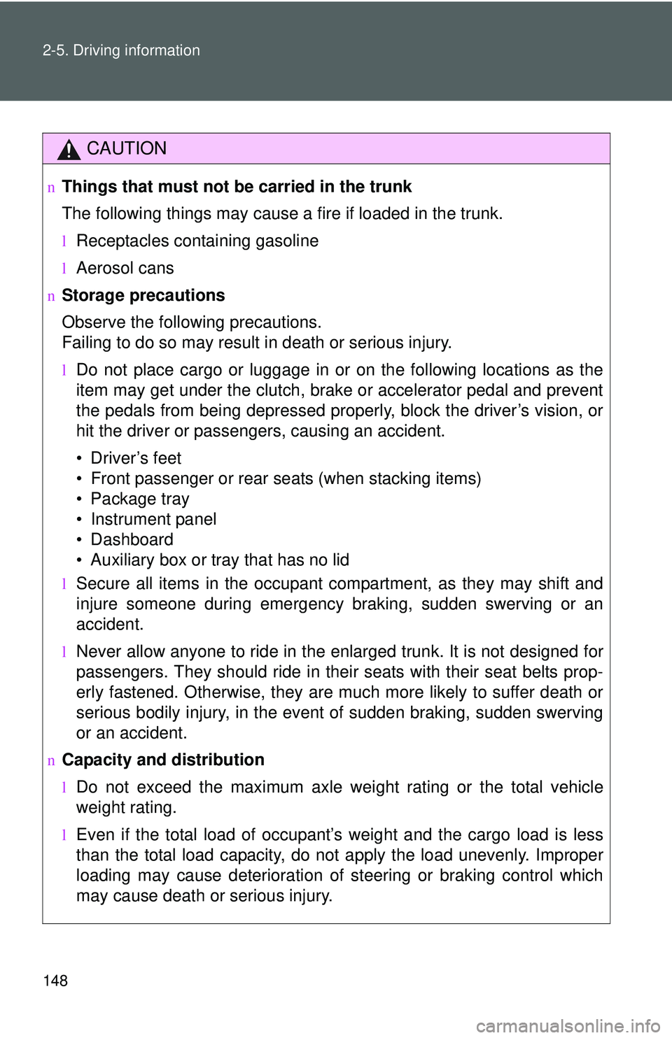 TOYOTA YARIS SEDAN 2011  Owners Manual 148 2-5. Driving information
CAUTION
nThings that must not be carried in the trunk
The following things may cause a fire if loaded in the trunk.
lReceptacles containing gasoline
lAerosol cans
nStorage