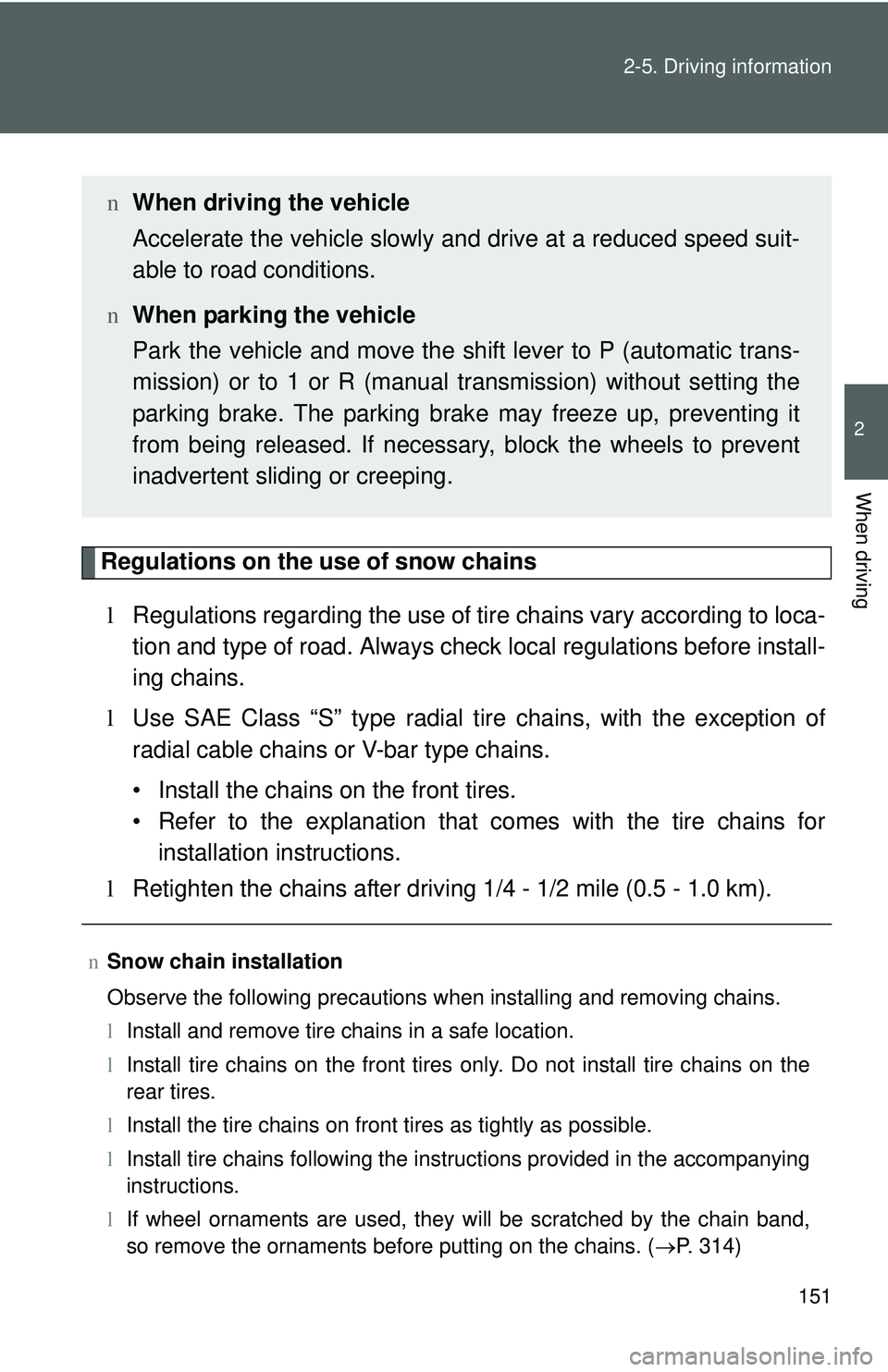 TOYOTA YARIS SEDAN 2011  Owners Manual 151
2-5. Driving information
2
When driving
Regulations on the use of snow chains
l Regulations regarding the use of tire  chains vary according to loca-
tion and type of road.  Always check local reg
