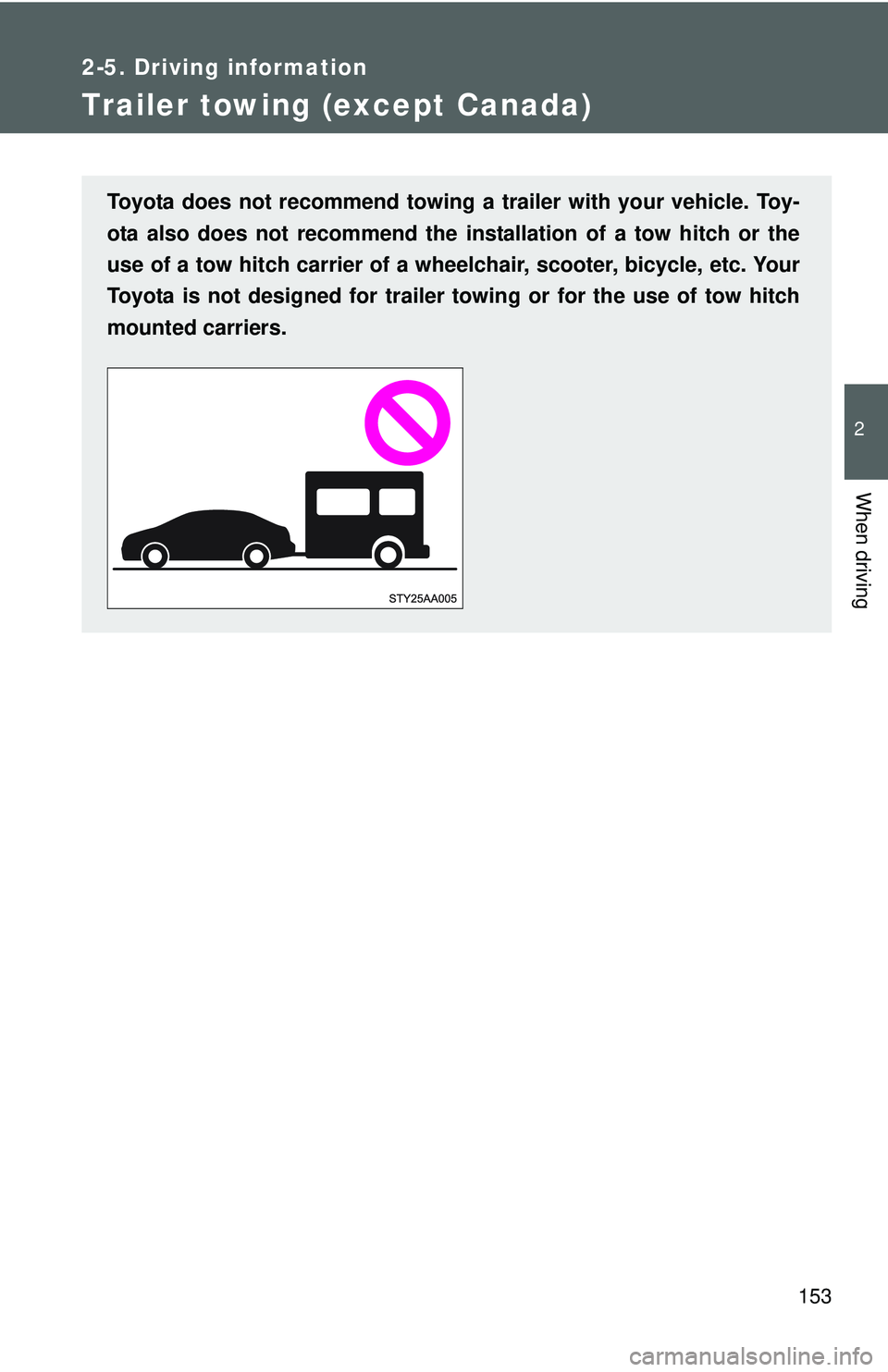 TOYOTA YARIS SEDAN 2011  Owners Manual 153
2-5. Driving information
2
When driving
Trailer towing (except Canada)
Toyota does not recommend towing a trailer with your vehicle. Toy-
ota also does not recommend the installation of a tow hitc