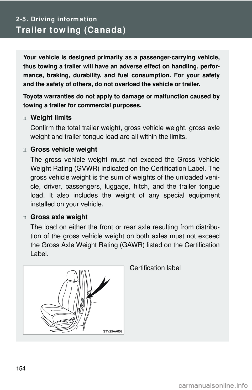 TOYOTA YARIS SEDAN 2011  Owners Manual 154
2-5. Driving information
Trailer towing (Canada)
Your vehicle is designed primarily as a passenger-carrying vehicle,
thus towing a trailer will have an ad verse effect on handling, perfor-
mance, 