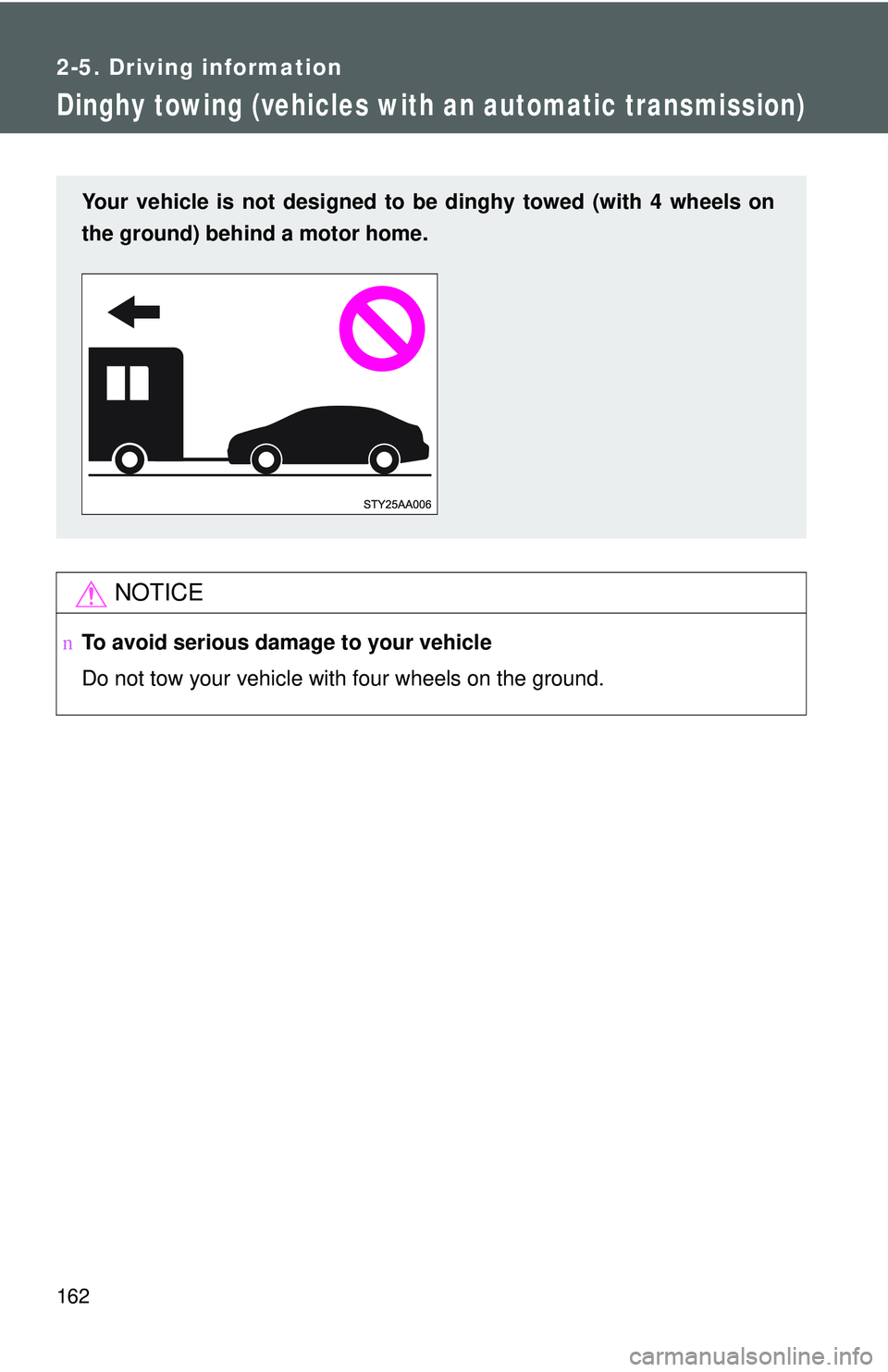 TOYOTA YARIS SEDAN 2011  Owners Manual 162
2-5. Driving information
Dinghy towing (vehicles with an automatic transmission)
NOTICE
nTo avoid serious damage to your vehicle
Do not tow your vehicle with four wheels on the ground.
Your vehicl