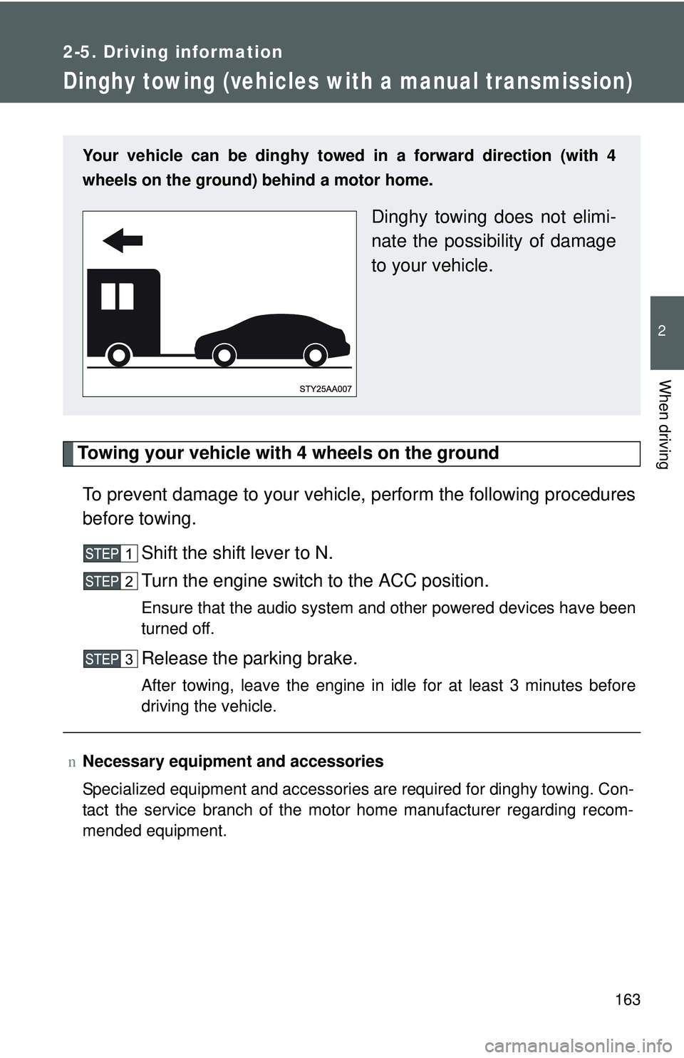 TOYOTA YARIS SEDAN 2011  Owners Manual 163
2-5. Driving information
2
When driving
Dinghy towing (vehicles with a manual transmission)
Towing your vehicle with 4 wheels on the groundTo prevent damage to your vehicle,  perform the following