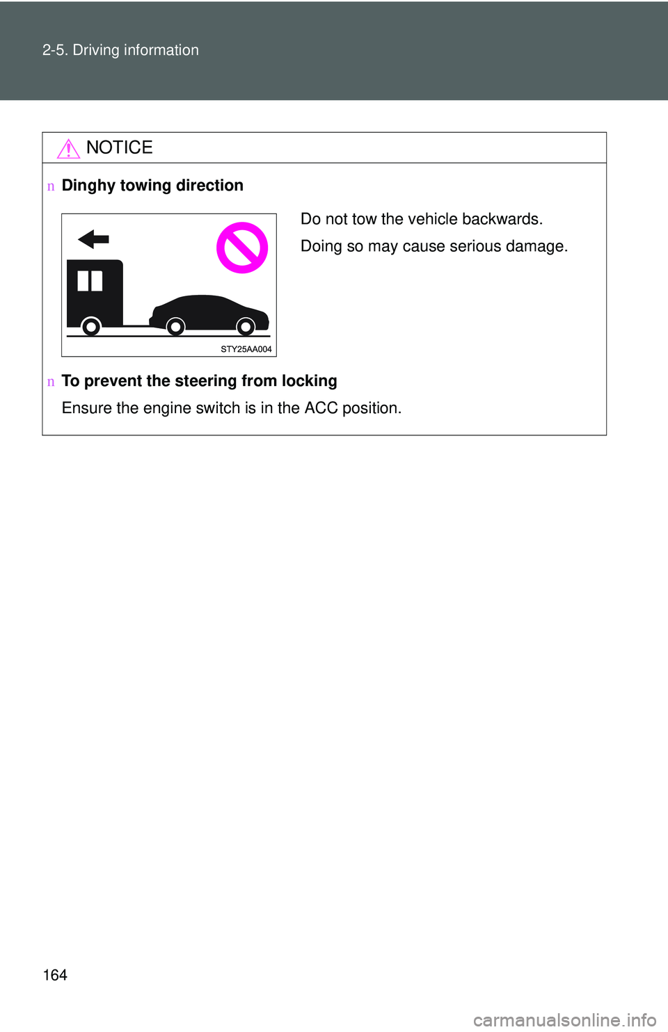 TOYOTA YARIS SEDAN 2011  Owners Manual 164 2-5. Driving information
NOTICE
nDinghy towing direction
n To prevent the steering from locking
Ensure the engine switch is in the ACC position.
Do not tow the vehicle backwards.
Doing so may caus