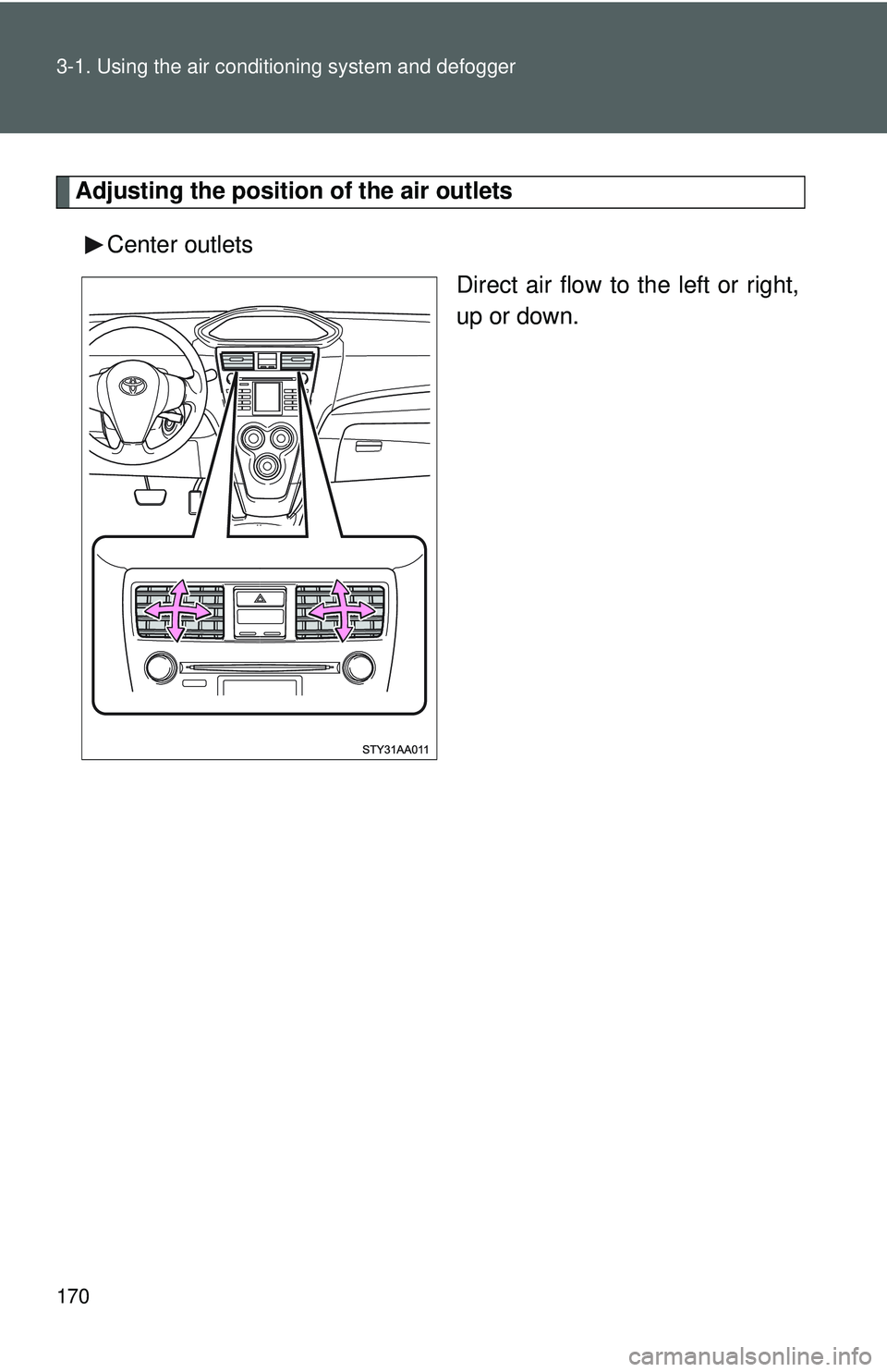TOYOTA YARIS SEDAN 2011  Owners Manual 170 3-1. Using the air conditioning system and defogger
Adjusting the position of the air outlets
Center outlets Direct air flow to the left or right,
up or down. 