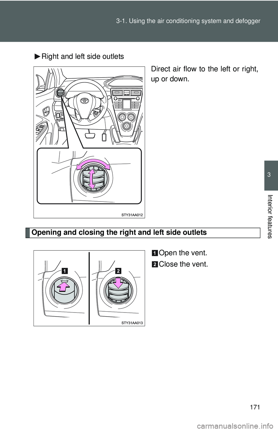TOYOTA YARIS SEDAN 2011  Owners Manual 171
3-1. Using the air conditioning system
 and defogger
3
Interior features
Right and left side outlets
Direct air flow to the left or right,
up or down.
Opening and closing the right and left side o