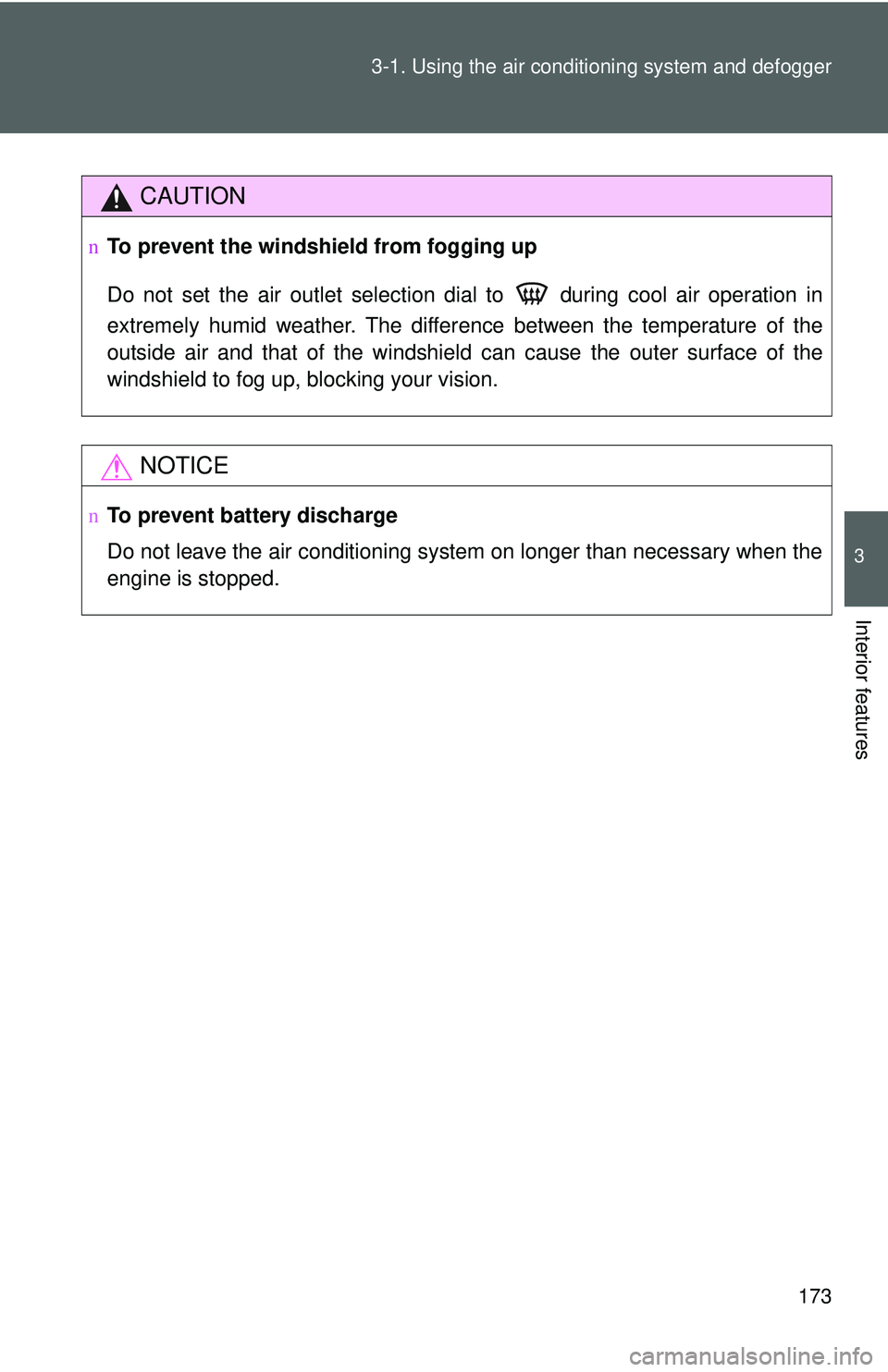TOYOTA YARIS SEDAN 2011  Owners Manual 173
3-1. Using the air conditioning system
 and defogger
3
Interior features
CAUTION
nTo prevent the windshield from fogging up
Do not set the air outlet selection dial to   during cool air operation 