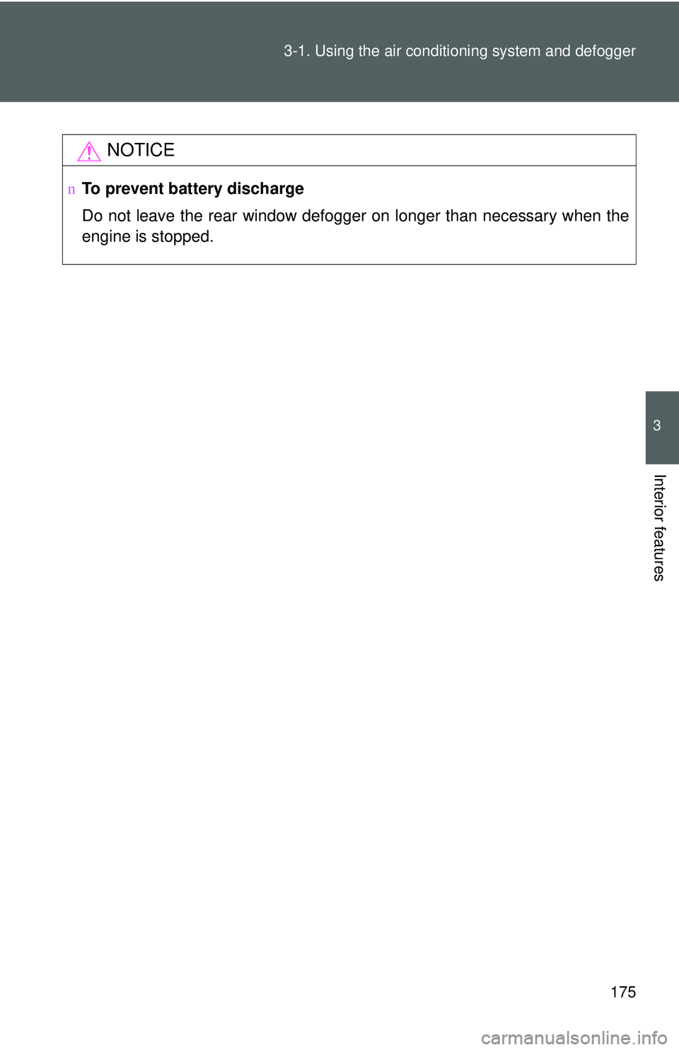 TOYOTA YARIS SEDAN 2011  Owners Manual 175
3-1. Using the air conditioning system
 and defogger
3
Interior features
NOTICE
nTo prevent battery discharge
Do not leave the rear window defogger on longer than necessary when the
engine is stop