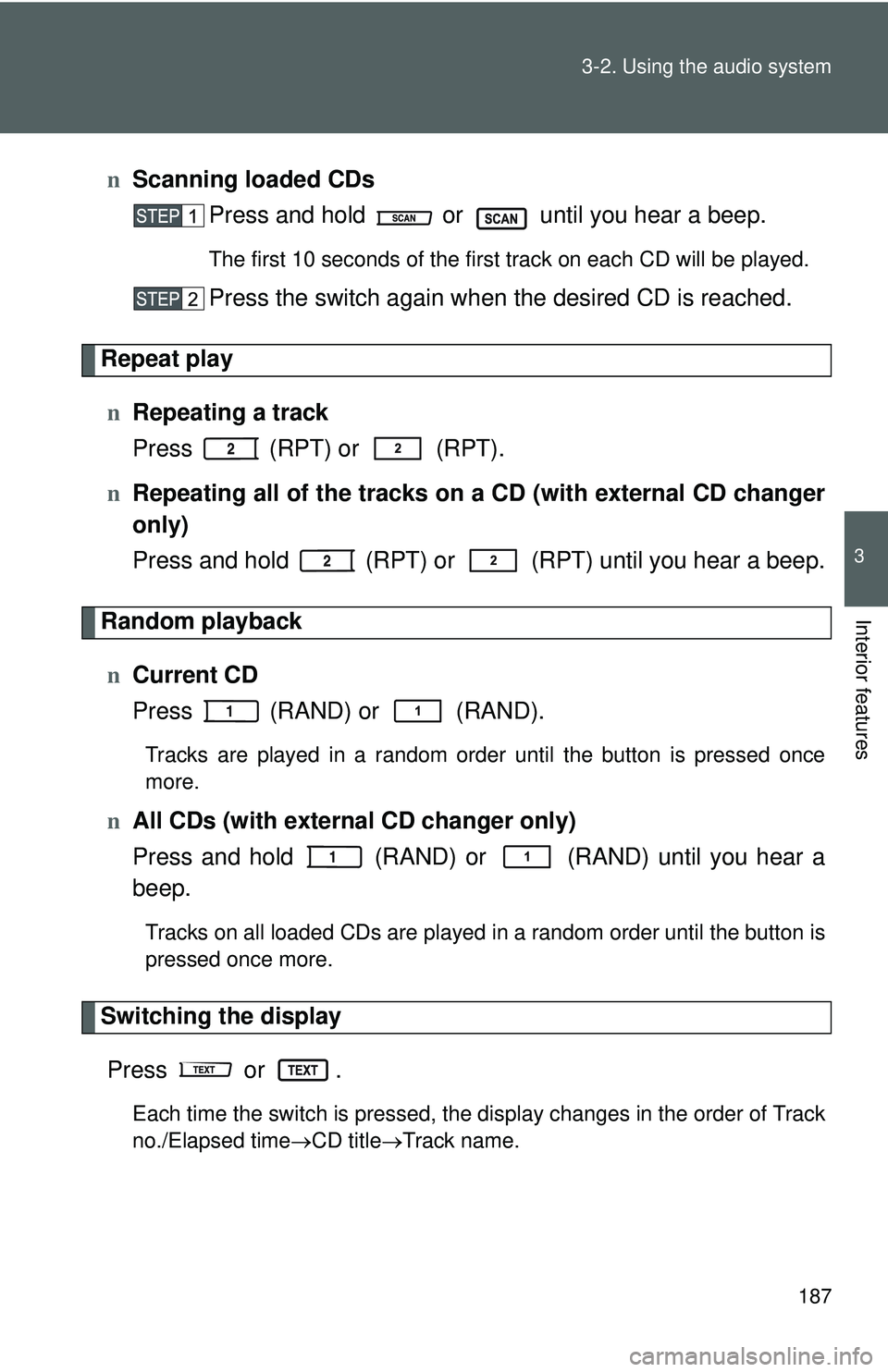 TOYOTA YARIS SEDAN 2011  Owners Manual 187
3-2. Using the audio system
3
Interior features
n
Scanning loaded CDs
Press and hold   or   until you hear a beep.
The first 10 seconds of the first track on each CD will be played.
Press the swit