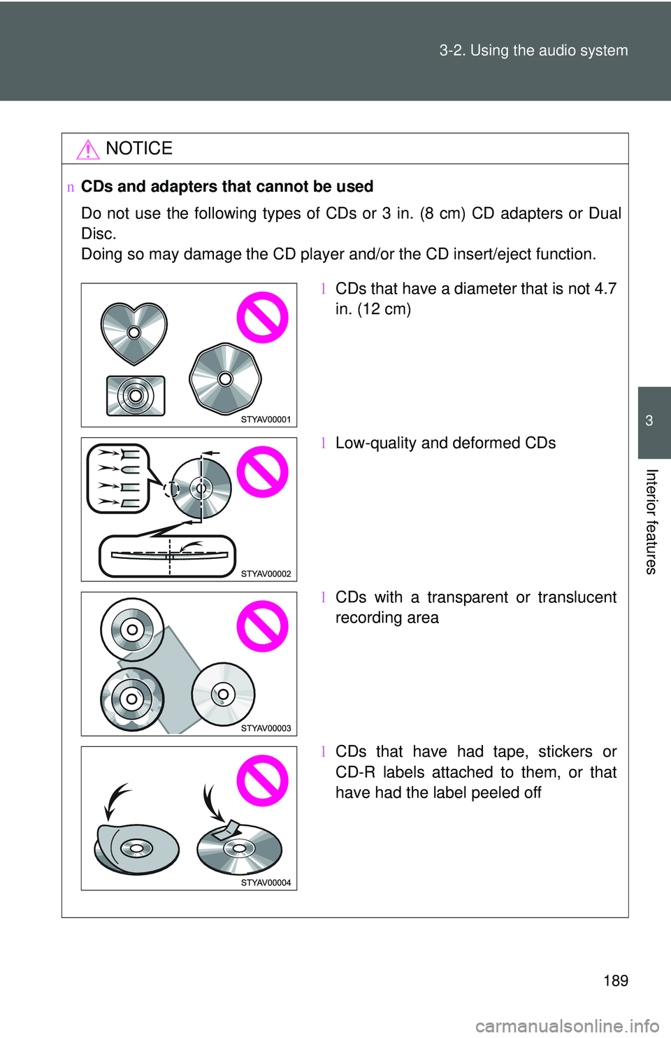 TOYOTA YARIS SEDAN 2011  Owners Manual 189
3-2. Using the audio system
3
Interior features
NOTICE
n
CDs and adapters that cannot be used
Do not use the following types of CDs or 3 in. (8 cm) CD adapters or Dual
Disc.
Doing so may damage th