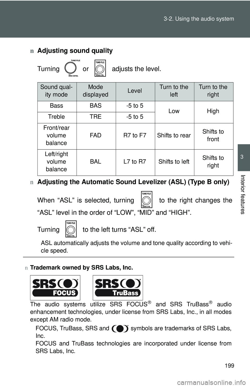 TOYOTA YARIS SEDAN 2011  Owners Manual 199
3-2. Using the audio system
3
Interior features
n
Adjusting sound quality
Turning   or   adjusts the level.
n Adjusting the Automatic Sound Levelizer (ASL) (Type B only)
When “ASL” is selected