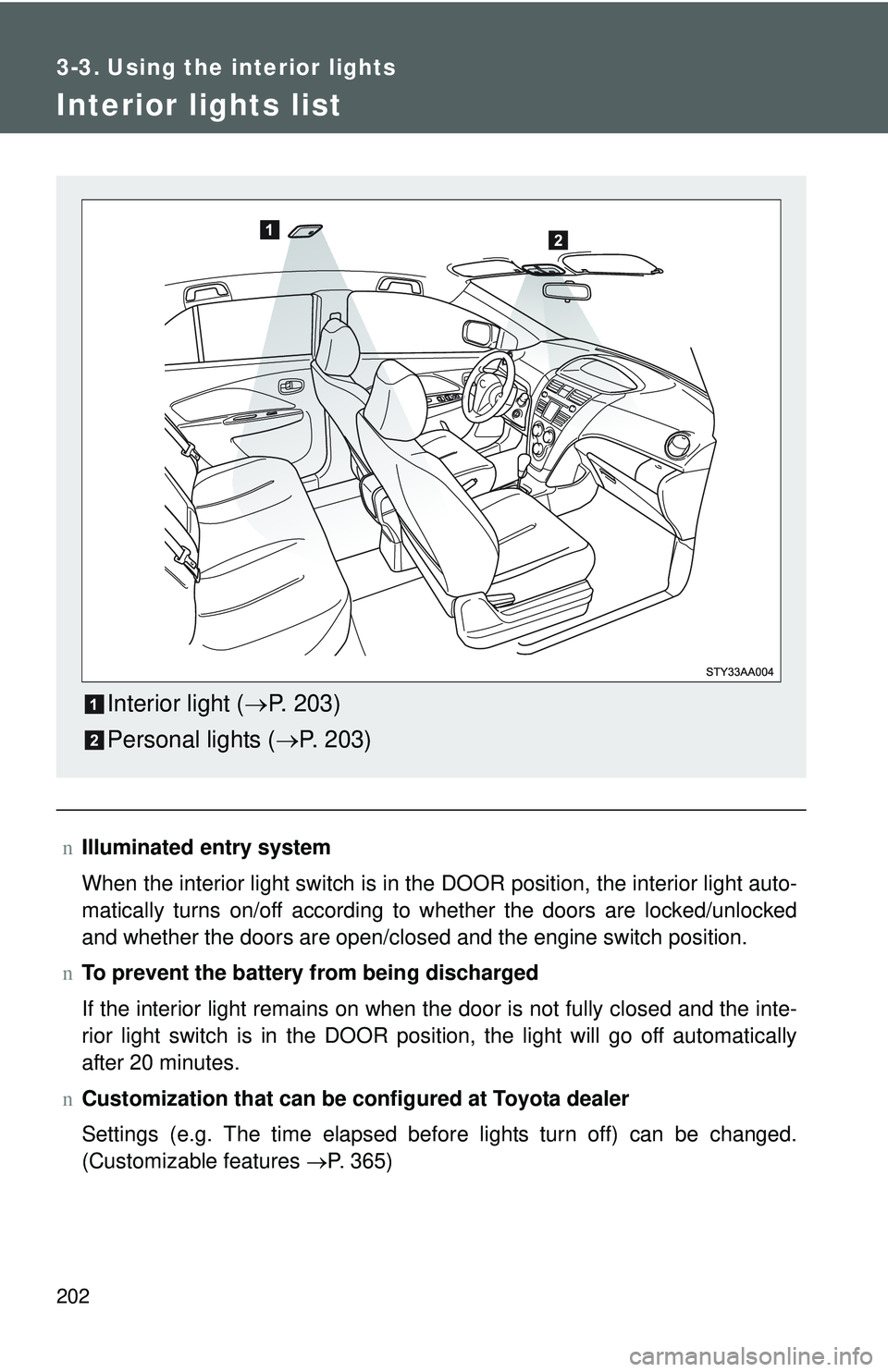 TOYOTA YARIS SEDAN 2011  Owners Manual 202
3-3. Using the interior lights
Interior lights list
nIlluminated entry system
When the interior light switch is in the DOOR position, the interior light auto-
matically turns on/off according to w