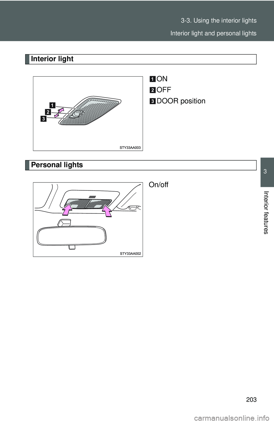 TOYOTA YARIS SEDAN 2011  Owners Manual 203
3-3. Using the interior lights
3
Interior features
Interior light
ON
OFF
DOOR position
Personal lightsOn/off
Interior light and personal lights 
