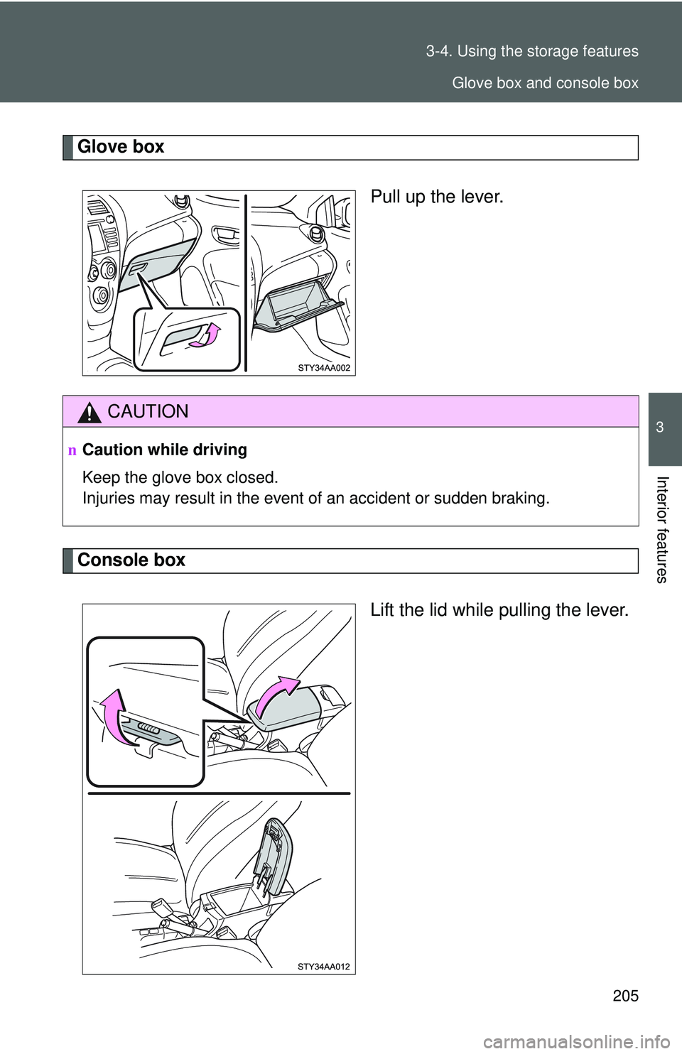 TOYOTA YARIS SEDAN 2011  Owners Manual 205
3-4. Using the 
storage features
3
Interior features
Glove box
Pull up the lever.
Console box
Lift the lid while pulling the lever.
CAUTION
nCaution while driving
Keep the glove box closed.
Injuri
