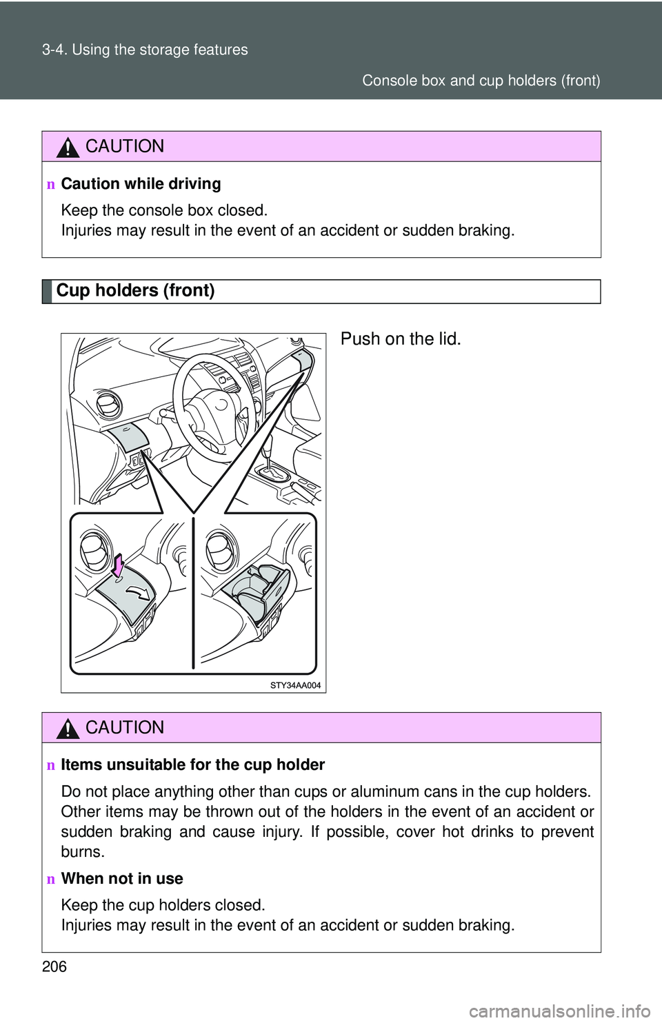 TOYOTA YARIS SEDAN 2011  Owners Manual 206 3-4. Using the storage features
Cup holders (front)Push on the lid.
CAUTION
nCaution while driving
Keep the console box closed.
Injuries may result in the event of an accident or sudden braking.
C