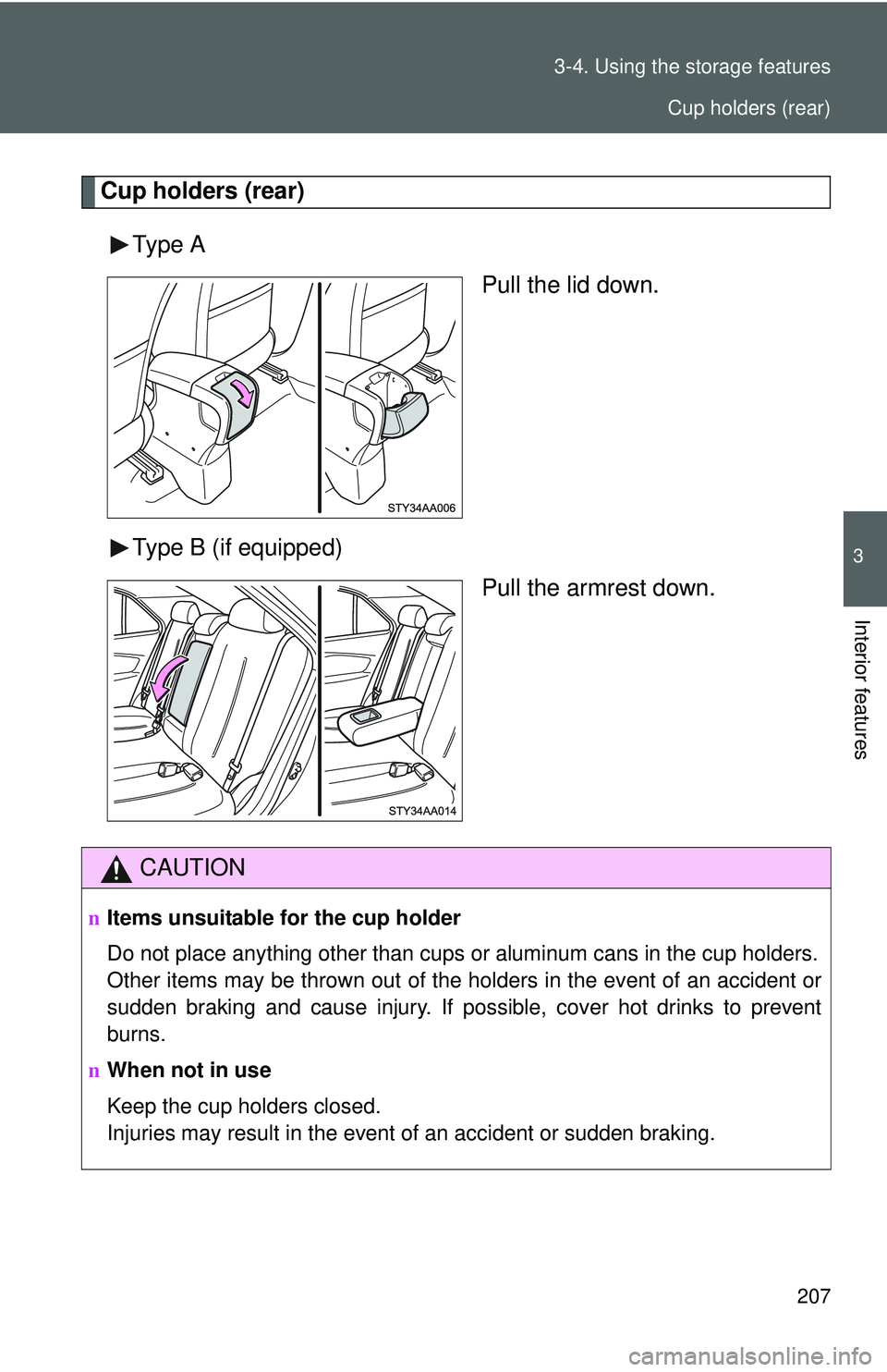 TOYOTA YARIS SEDAN 2011  Owners Manual 207
3-4. Using the 
storage features
3
Interior features
Cup holders (rear)
Type A Pull the lid down.
Type B (if equipped) Pull the armrest down.
CAUTION
nItems unsuitable for the cup holder
Do not pl