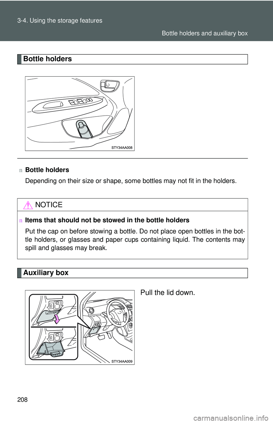 TOYOTA YARIS SEDAN 2011  Owners Manual 208 3-4. Using the storage features
Bottle holders
Auxiliary boxPull the lid down.
nBottle holders
Depending on their size or shape, some bottles may not fit in the holders.
NOTICE
nItems that should 