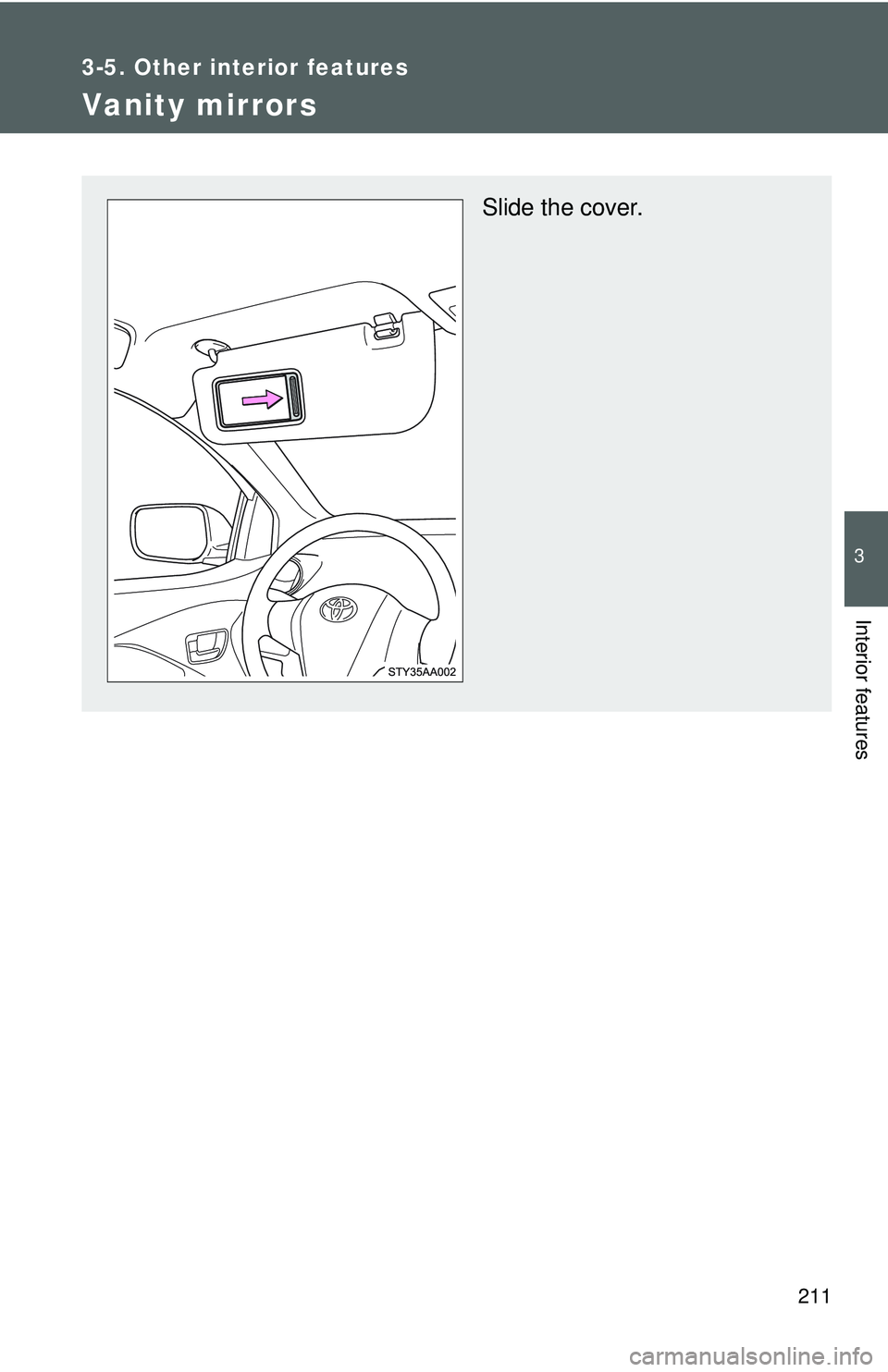 TOYOTA YARIS SEDAN 2011  Owners Manual 211
3-5. Other interior features
3
Interior features
Vanity mirrors
Slide the cover. 