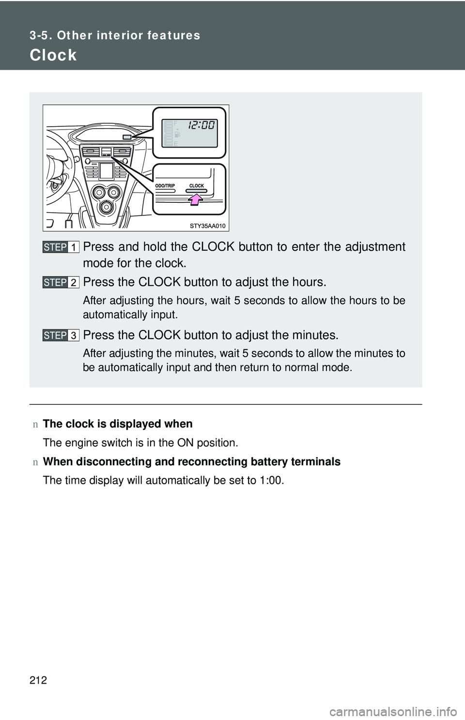 TOYOTA YARIS SEDAN 2011  Owners Manual 212
3-5. Other interior features
Clock
nThe clock is displayed when
The engine switch is in the ON position.
n When disconnecting and reco nnecting battery terminals
The time display will automaticall