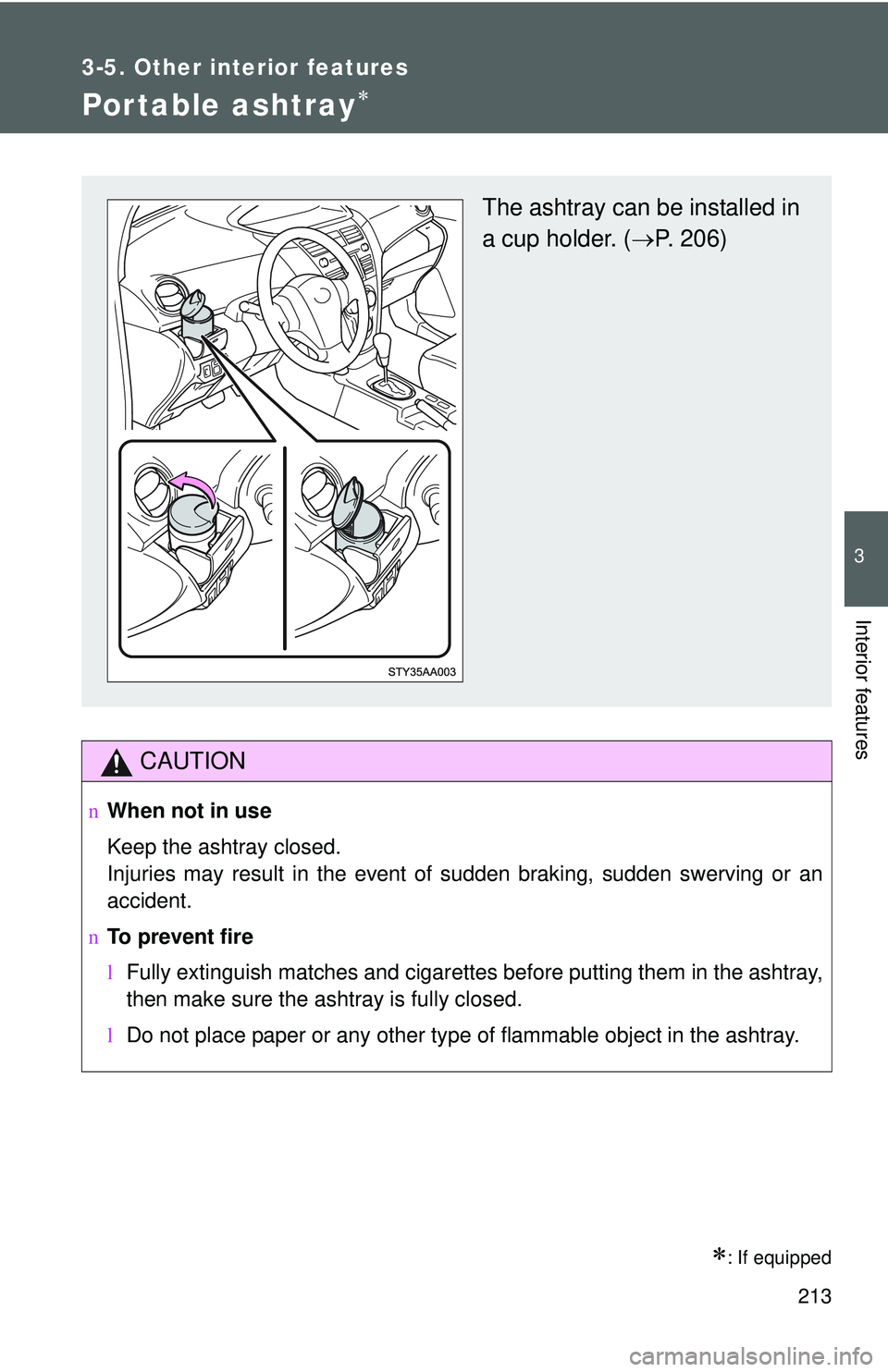 TOYOTA YARIS SEDAN 2011  Owners Manual 213
3-5. Other interior features
3
Interior features
Portable ashtray∗
∗: If equipped
CAUTION
nWhen not in use
Keep the ashtray closed.
Injuries may result in the event of sudden braking, sudden s