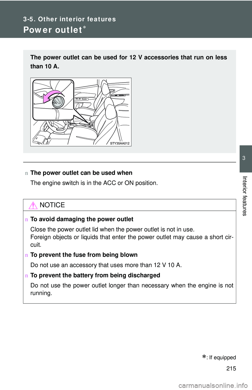TOYOTA YARIS SEDAN 2011  Owners Manual 215
3-5. Other interior features
3
Interior features
Power outlet∗
∗: If equipped
nThe power outlet can be used when
The engine switch is in the ACC or ON position.
NOTICE
nTo avoid damaging the p