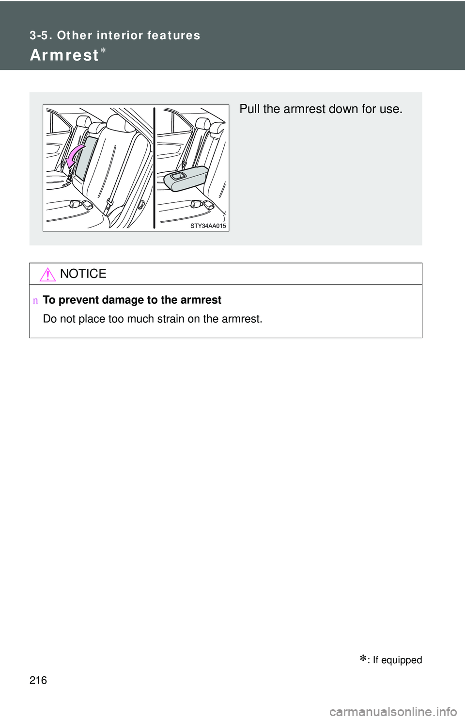 TOYOTA YARIS SEDAN 2011  Owners Manual 216
3-5. Other interior features
Armrest∗
∗: If equipped
NOTICE
nTo prevent damage to the armrest
Do not place too much strain on the armrest.
Pull the armrest down for use. 