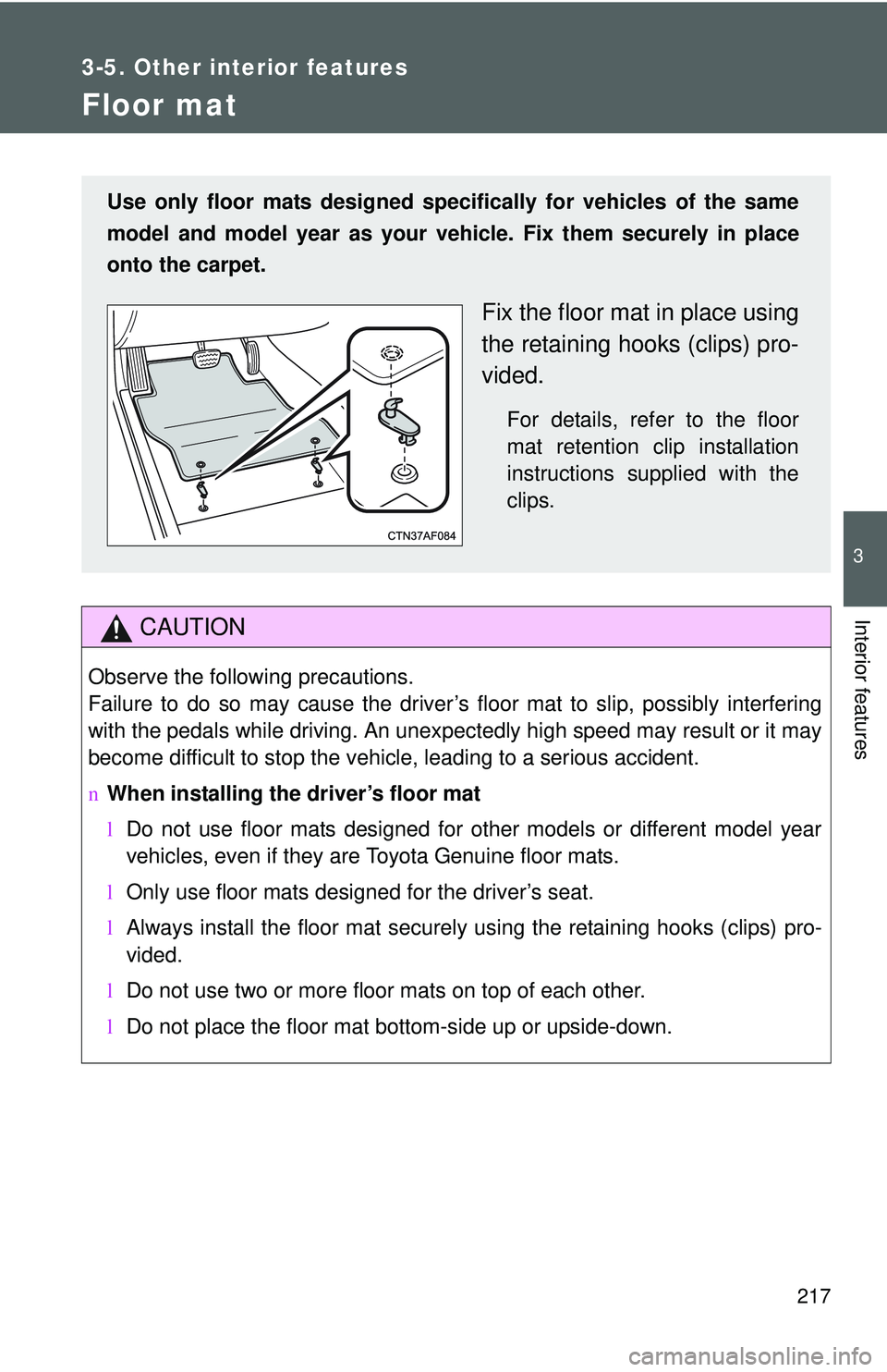 TOYOTA YARIS SEDAN 2011 Owners Manual 217
3-5. Other interior features
3
Interior features
Floor mat
CAUTION
Observe the following precautions.
Failure to do so may cause the driver’s floor mat to slip, possibly interfering
with the ped TOYOTA YARIS SEDAN 2011 Owners Manual 217
3-5. Other interior features
3
Interior features
Floor mat
CAUTION
Observe the following precautions.
Failure to do so may cause the driver’s floor mat to slip, possibly interfering
with the ped