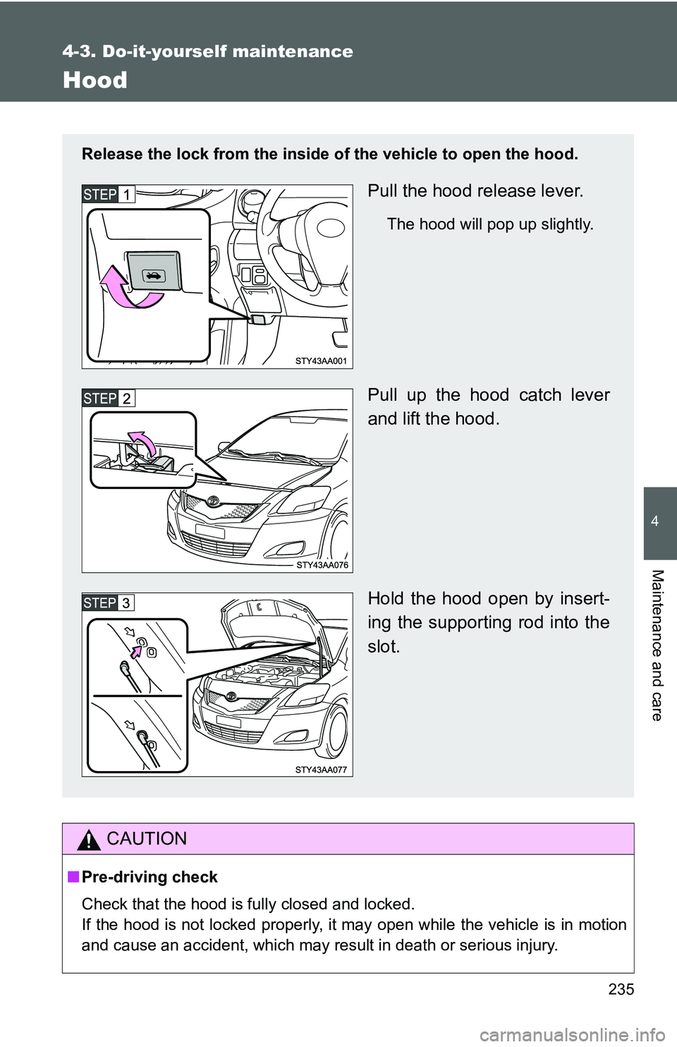 TOYOTA YARIS SEDAN 2011 Owners Manual 235
4-3. Do-it-yourself maintenance
4
Maintenance and care
Hood
CAUTION
■Pre-driving check
Check that the hood is fully closed and locked.
If the hood is not locked properly, it may open while the v TOYOTA YARIS SEDAN 2011 Owners Manual 235
4-3. Do-it-yourself maintenance
4
Maintenance and care
Hood
CAUTION
■Pre-driving check
Check that the hood is fully closed and locked.
If the hood is not locked properly, it may open while the v