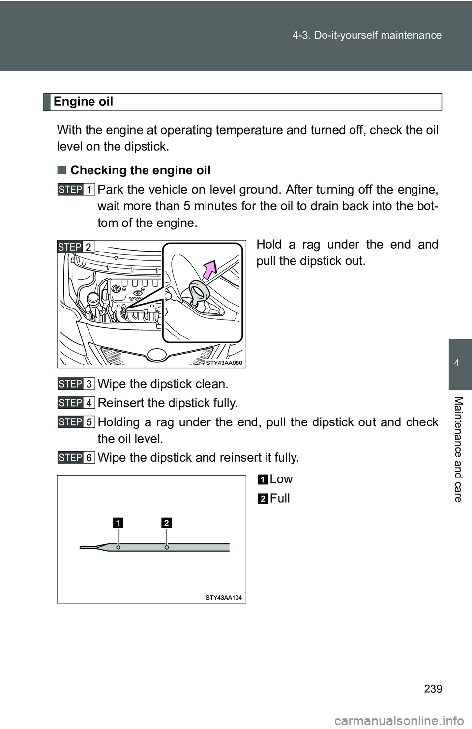 TOYOTA YARIS SEDAN 2011 Owners Manual 239
4-3. Do-it-yourself maintenance
4
Maintenance and care
Engine oil
With the engine at operating temperature and turned off, check the oil
level on the dipstick.
■ Checking the engine oil
Park the TOYOTA YARIS SEDAN 2011 Owners Manual 239
4-3. Do-it-yourself maintenance
4
Maintenance and care
Engine oil
With the engine at operating temperature and turned off, check the oil
level on the dipstick.
■ Checking the engine oil
Park the