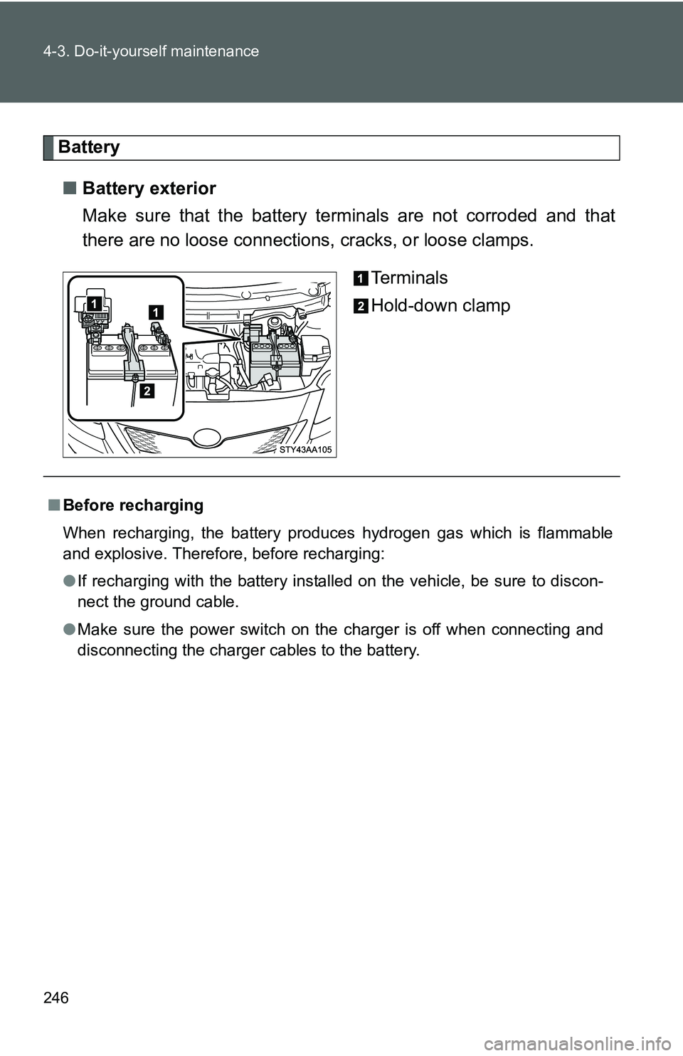 TOYOTA YARIS SEDAN 2011 Owners Manual 246 4-3. Do-it-yourself maintenance
Battery■ Battery exterior
Make sure that the battery terminals are not corroded and that
there are no loose connections, cracks, or loose clamps.
Te r m i n a l TOYOTA YARIS SEDAN 2011 Owners Manual 246 4-3. Do-it-yourself maintenance
Battery■ Battery exterior
Make sure that the battery terminals are not corroded and that
there are no loose connections, cracks, or loose clamps.
Te r m i n a l
