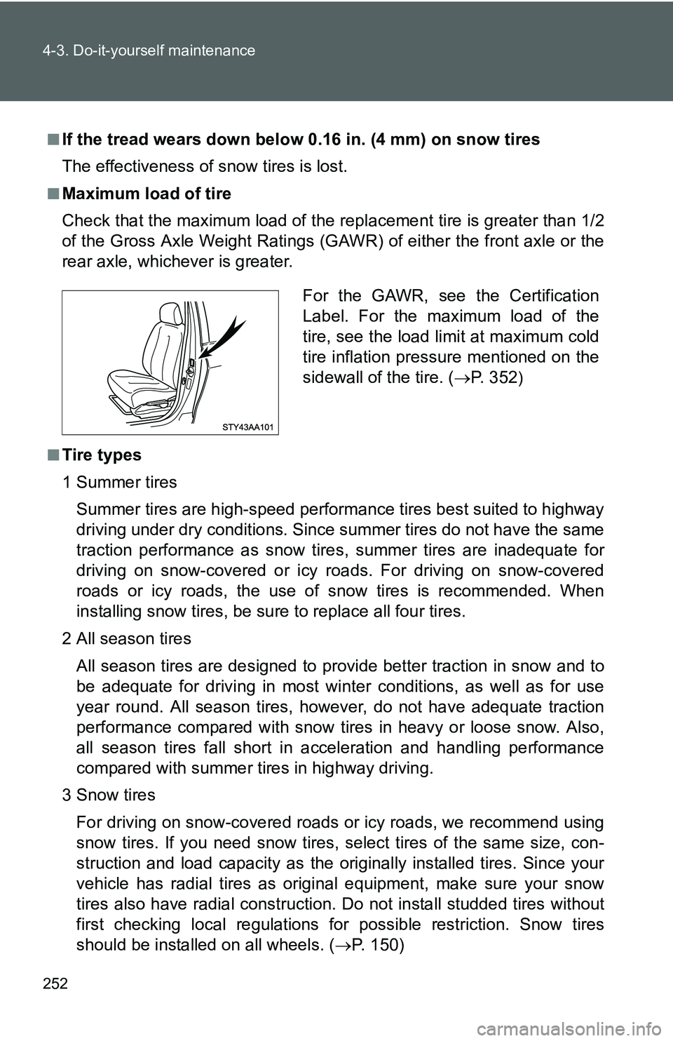 TOYOTA YARIS SEDAN 2011 Owners Manual 252 4-3. Do-it-yourself maintenance
■If the tread wears down below 0.16 in. (4 mm) on snow tires
The effectiveness of snow tires is lost.
■Maximum load of tire
Check that the maximum load of the r TOYOTA YARIS SEDAN 2011 Owners Manual 252 4-3. Do-it-yourself maintenance
■If the tread wears down below 0.16 in. (4 mm) on snow tires
The effectiveness of snow tires is lost.
■Maximum load of tire
Check that the maximum load of the r