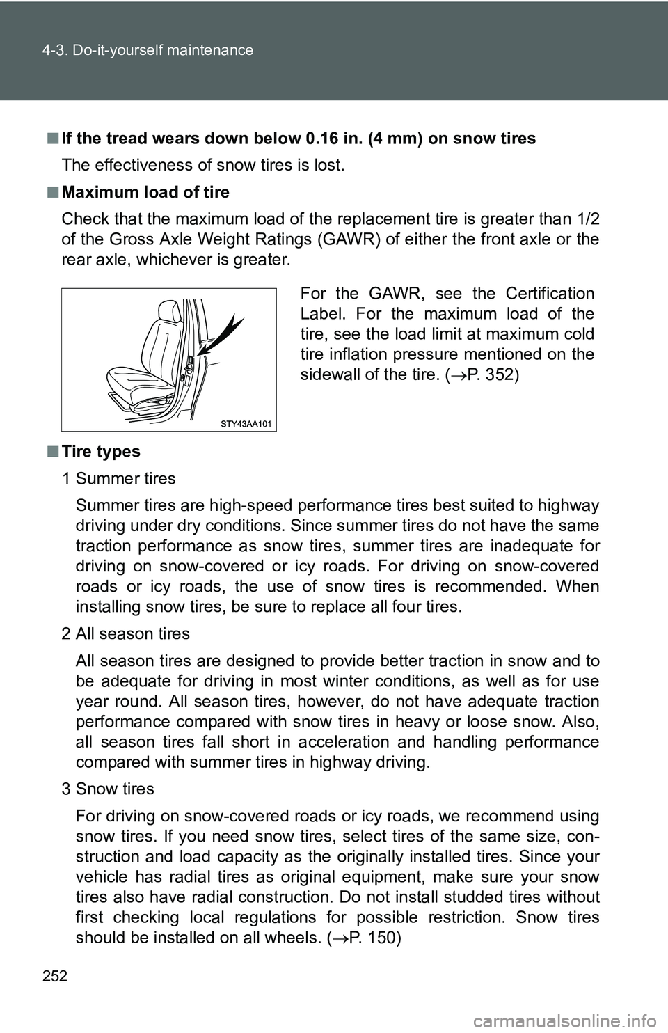 TOYOTA YARIS SEDAN 2011  Owners Manual 252 4-3. Do-it-yourself maintenance
■If the tread wears down below 0.16 in. (4 mm) on snow tires
The effectiveness of snow tires is lost.
■Maximum load of tire
Check that the maximum load of the r