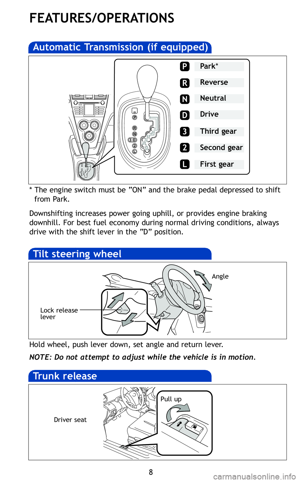 TOYOTA YARIS SEDAN 2011 Owners Manual 8
FEATURES/OPERATIONS
* The engine switch must be “ON” and the brake pedal depressed to shiftfrom Park\b
Downshifting increases power going uphill, or provides engine braking
downhill\b For best f