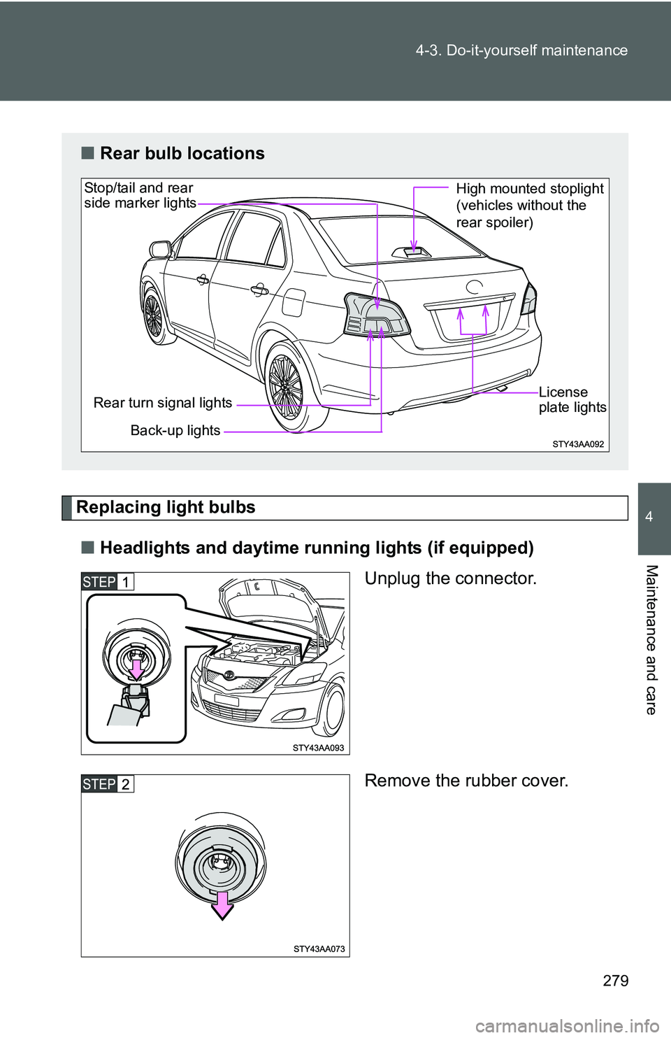 TOYOTA YARIS SEDAN 2011  Owners Manual 279
4-3. Do-it-yourself maintenance
4
Maintenance and care
Replacing light bulbs
■ Headlights and daytime r unning lights (if equipped)
Unplug the connector.
Remove the rubber cover.
■Rear bulb lo