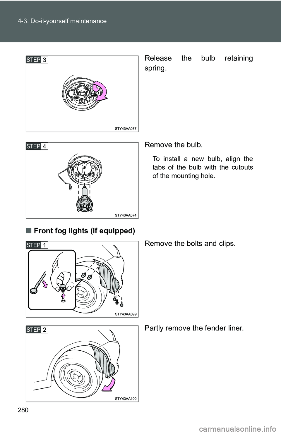 TOYOTA YARIS SEDAN 2011  Owners Manual 280 4-3. Do-it-yourself maintenance
Release the bulb retaining
spring.
Remove the bulb.
To install a new bulb, align the
tabs of the bulb with the cutouts
of the mounting hole.
■Front fog lights (if