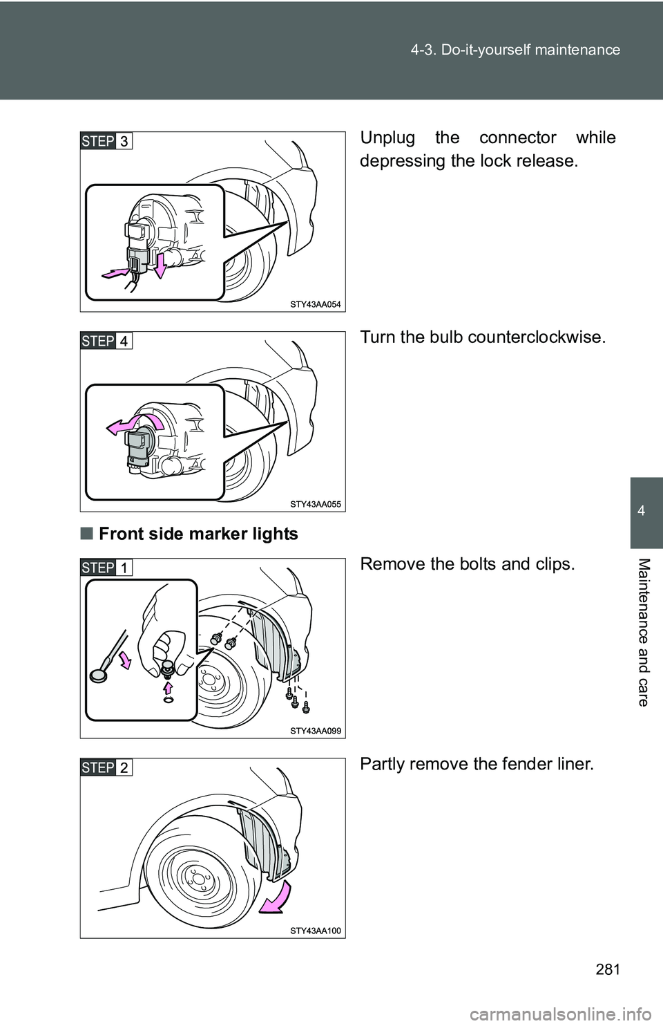 TOYOTA YARIS SEDAN 2011  Owners Manual 281
4-3. Do-it-yourself maintenance
4
Maintenance and care
Unplug the connector while
depressing the lock release.
Turn the bulb counterclockwise.
■ Front side marker lights
Remove the bolts and cli