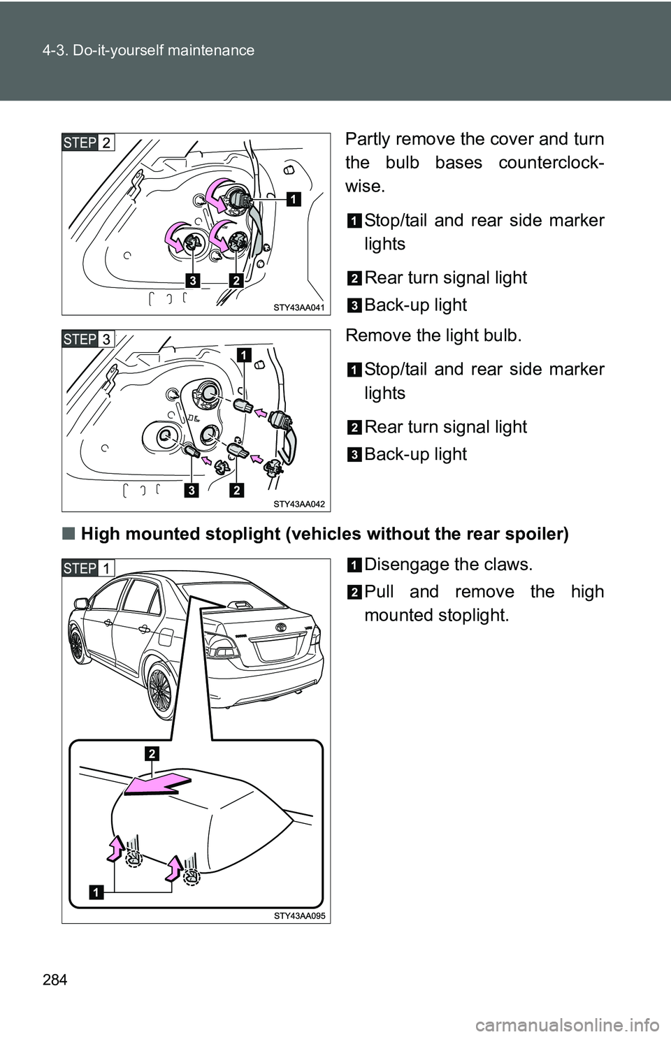 TOYOTA YARIS SEDAN 2011  Owners Manual 284 4-3. Do-it-yourself maintenance
Partly remove the cover and turn
the bulb bases counterclock-
wise.Stop/tail and rear side marker
lights
Rear turn signal light
Back-up light
Remove the light bulb.