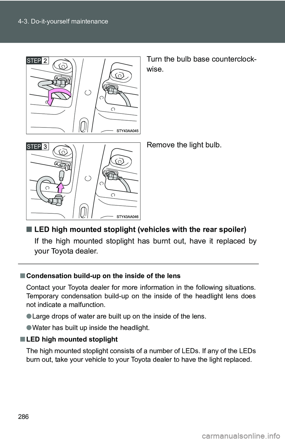 TOYOTA YARIS SEDAN 2011  Owners Manual 286 4-3. Do-it-yourself maintenance
Turn the bulb base counterclock-
wise.
Remove the light bulb.
■ LED high mounted stoplight (veh icles with the rear spoiler)
If the high mounted stoplight has bur