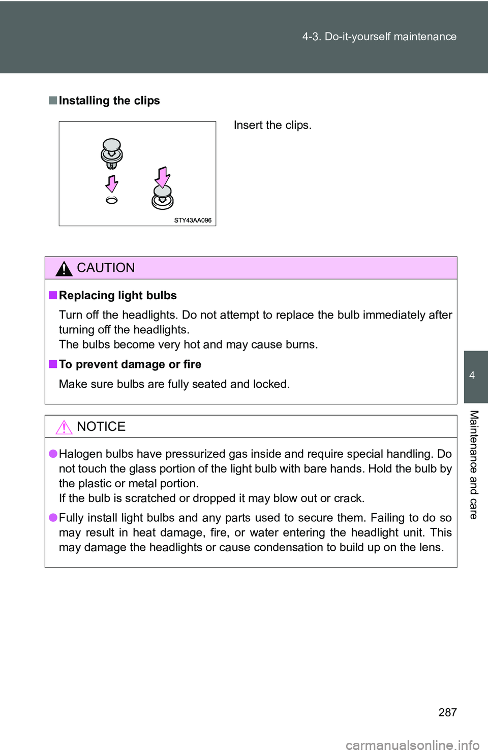 TOYOTA YARIS SEDAN 2011  Owners Manual 287
4-3. Do-it-yourself maintenance
4
Maintenance and care
■
Installing the clips
CAUTION
■Replacing light bulbs
Turn off the headlights. Do not attempt to replace the bulb immediately after
turni