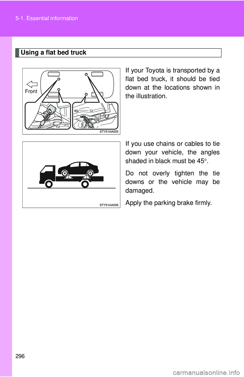 TOYOTA YARIS SEDAN 2011 Owners Manual 296 5-1. Essential information
Using a flat bed truckIf your Toyota is transported by a
flat bed truck, it should be tied
down at the locations shown in
the illustration.
If you use chains or cables t TOYOTA YARIS SEDAN 2011 Owners Manual 296 5-1. Essential information
Using a flat bed truckIf your Toyota is transported by a
flat bed truck, it should be tied
down at the locations shown in
the illustration.
If you use chains or cables t