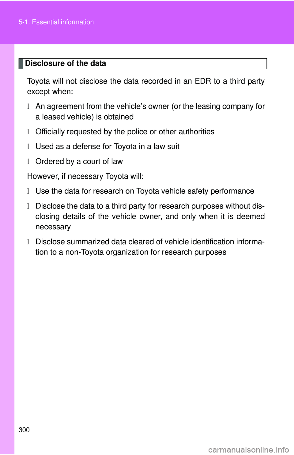 TOYOTA YARIS SEDAN 2011 Owners Manual 300 5-1. Essential information
Disclosure of the dataToyota will not disclose the data re corded in an EDR to a third party
except when:
l An agreement from the vehicle’s ow ner (or the leasing comp TOYOTA YARIS SEDAN 2011 Owners Manual 300 5-1. Essential information
Disclosure of the dataToyota will not disclose the data re corded in an EDR to a third party
except when:
l An agreement from the vehicle’s ow ner (or the leasing comp