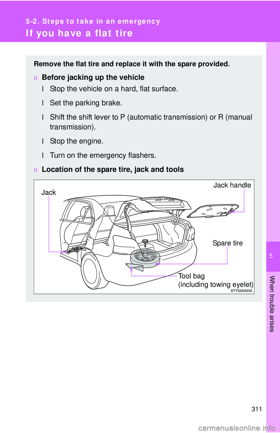 TOYOTA YARIS SEDAN 2011  Owners Manual 5
When trouble arises
311
5-2. Steps to take in an emergency
If you have a flat tire
Remove the flat tire and replace it with the spare provided.
nBefore jacking up the vehicle
lStop the vehicle on a 