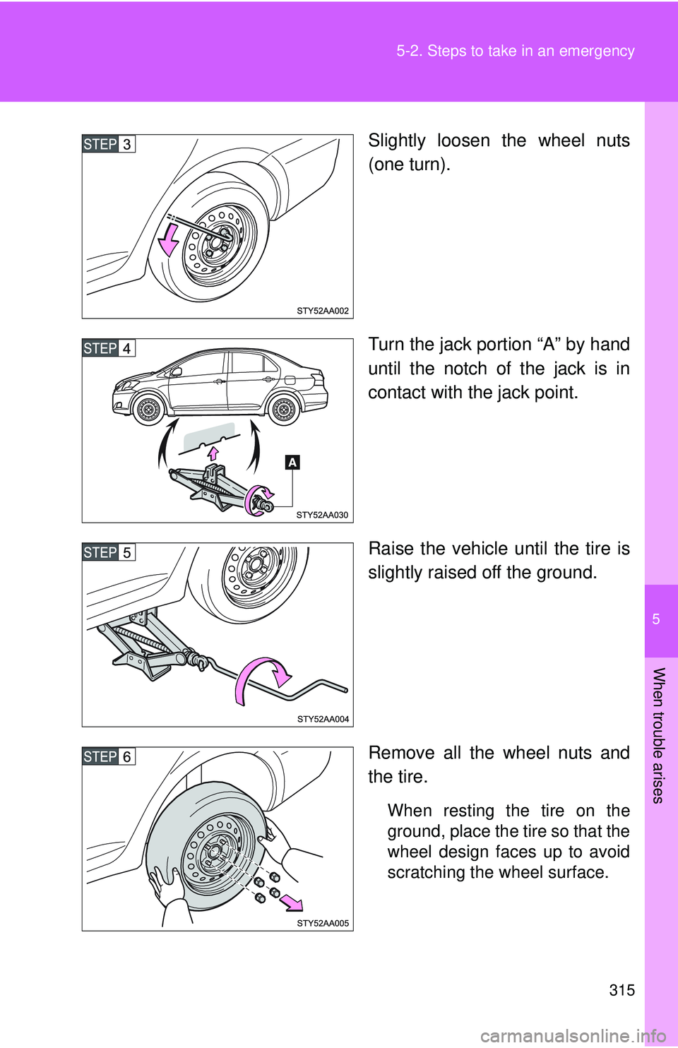 TOYOTA YARIS SEDAN 2011  Owners Manual 5
When trouble arises
315
5-2. Steps to take in an emergency
Slightly loosen the wheel nuts
(one turn).
Turn the jack portion “A” by hand
until the notch of the jack is in
contact with the jack po