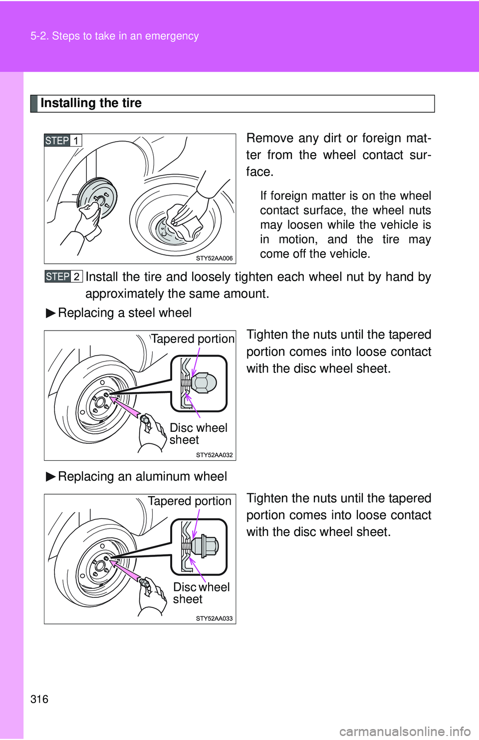 TOYOTA YARIS SEDAN 2011  Owners Manual 316 5-2. Steps to take in an emergency
Installing the tireRemove any dirt or foreign mat-
ter from the wheel contact sur-
face.
If foreign matter is on the wheel
contact surface, the wheel nuts
may lo