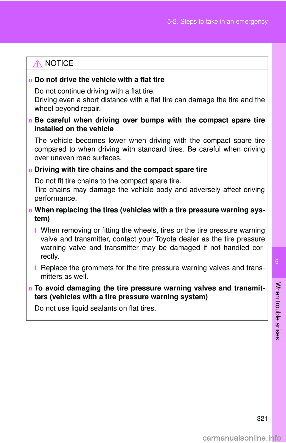 TOYOTA YARIS SEDAN 2011 Owners Manual 5
When trouble arises
321
5-2. Steps to take in an emergency
NOTICE
nDo not drive the vehicle with a flat tire
Do not continue driving with a flat tire.
Driving even a short distance with a flat tire TOYOTA YARIS SEDAN 2011 Owners Manual 5
When trouble arises
321
5-2. Steps to take in an emergency
NOTICE
nDo not drive the vehicle with a flat tire
Do not continue driving with a flat tire.
Driving even a short distance with a flat tire