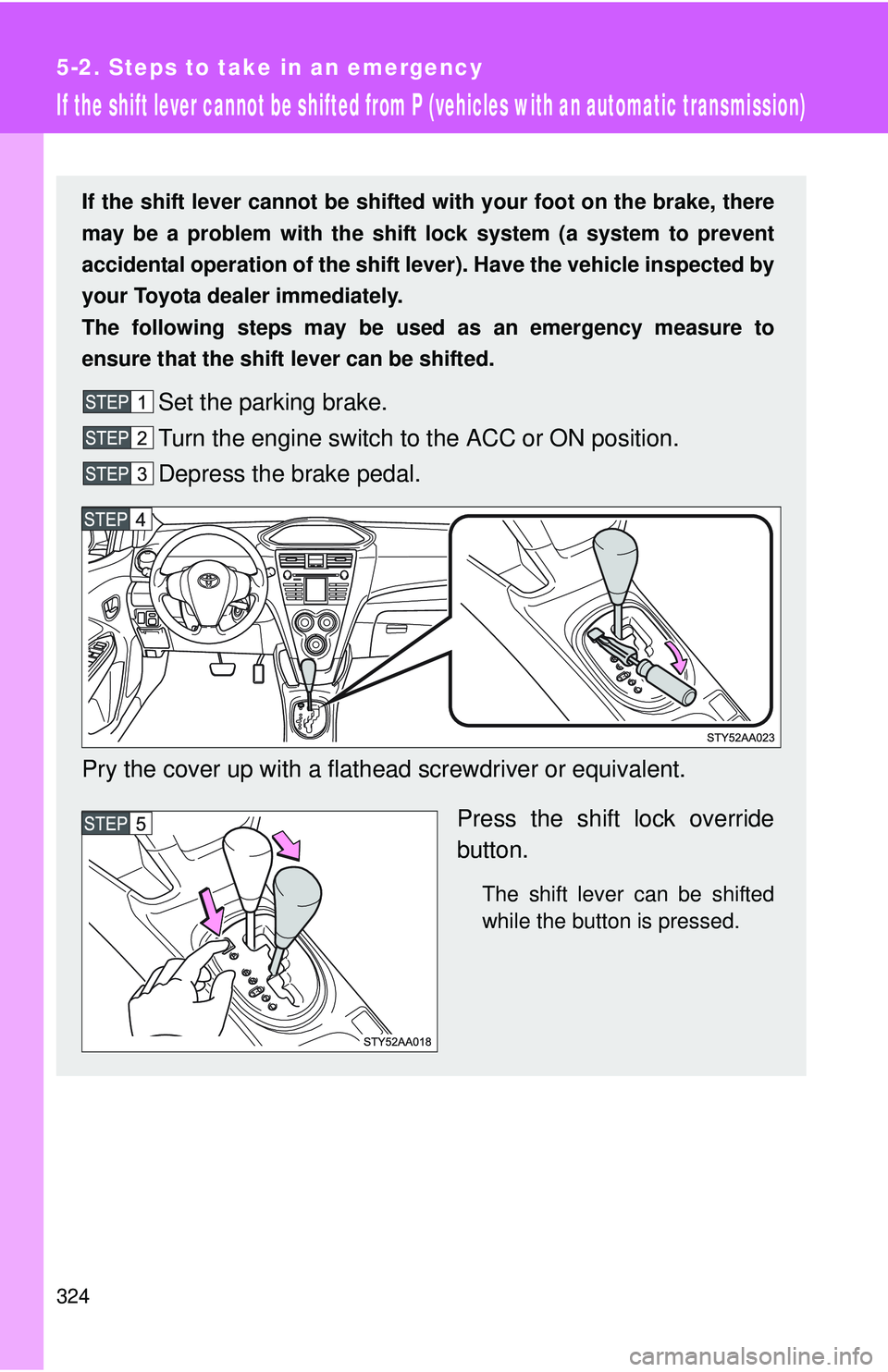 TOYOTA YARIS SEDAN 2011 Owners Manual 324
5-2. Steps to take in an emergency
If the shift lever cannot be shifted from P (vehicles with an automatic transmission)
If the shift lever cannot be shifted with your foot on the brake, there
may TOYOTA YARIS SEDAN 2011 Owners Manual 324
5-2. Steps to take in an emergency
If the shift lever cannot be shifted from P (vehicles with an automatic transmission)
If the shift lever cannot be shifted with your foot on the brake, there
may